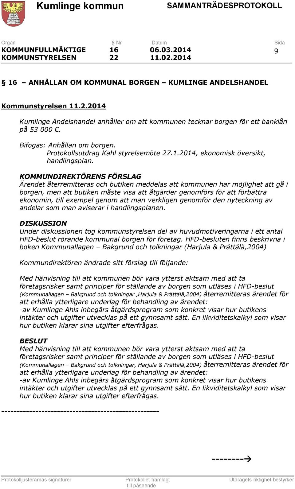 KOMMUNDIREKTÖRENS FÖRSLAG Ärendet återremitteras och butiken meddelas att kommunen har möjlighet att gå i borgen, men att butiken måste visa att åtgärder genomförs för att förbättra ekonomin, till