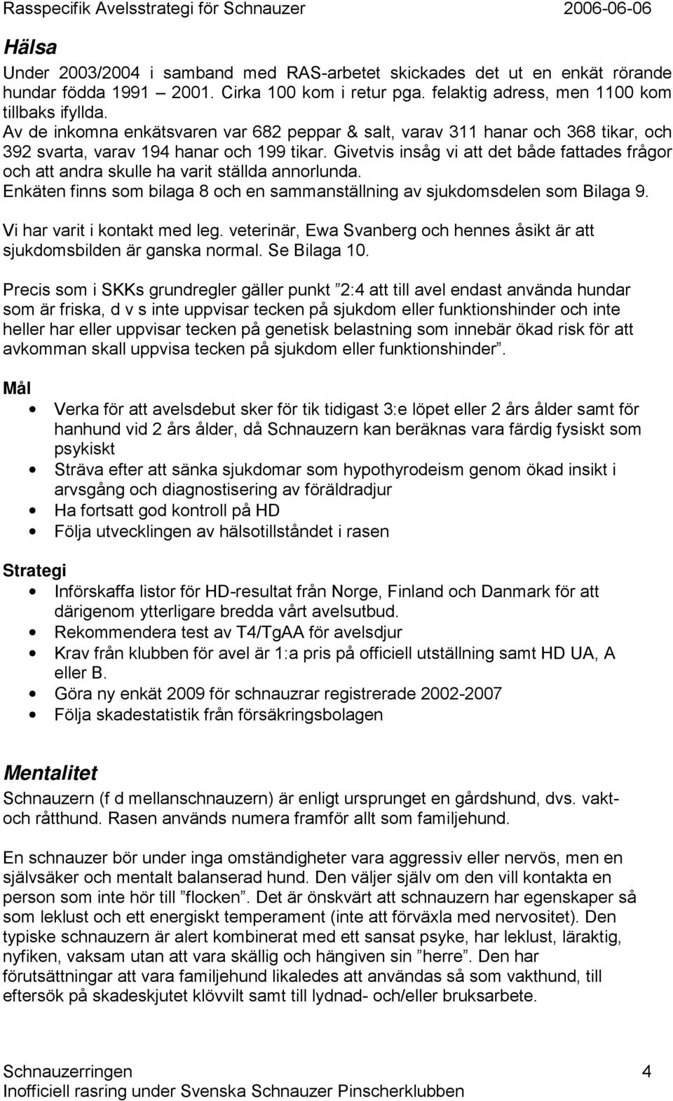 Givetvis insåg vi att det både fattades frågor och att andra skulle ha varit ställda annorlunda. Enkäten finns som bilaga 8 och en sammanställning av sjukdomsdelen som Bilaga 9.