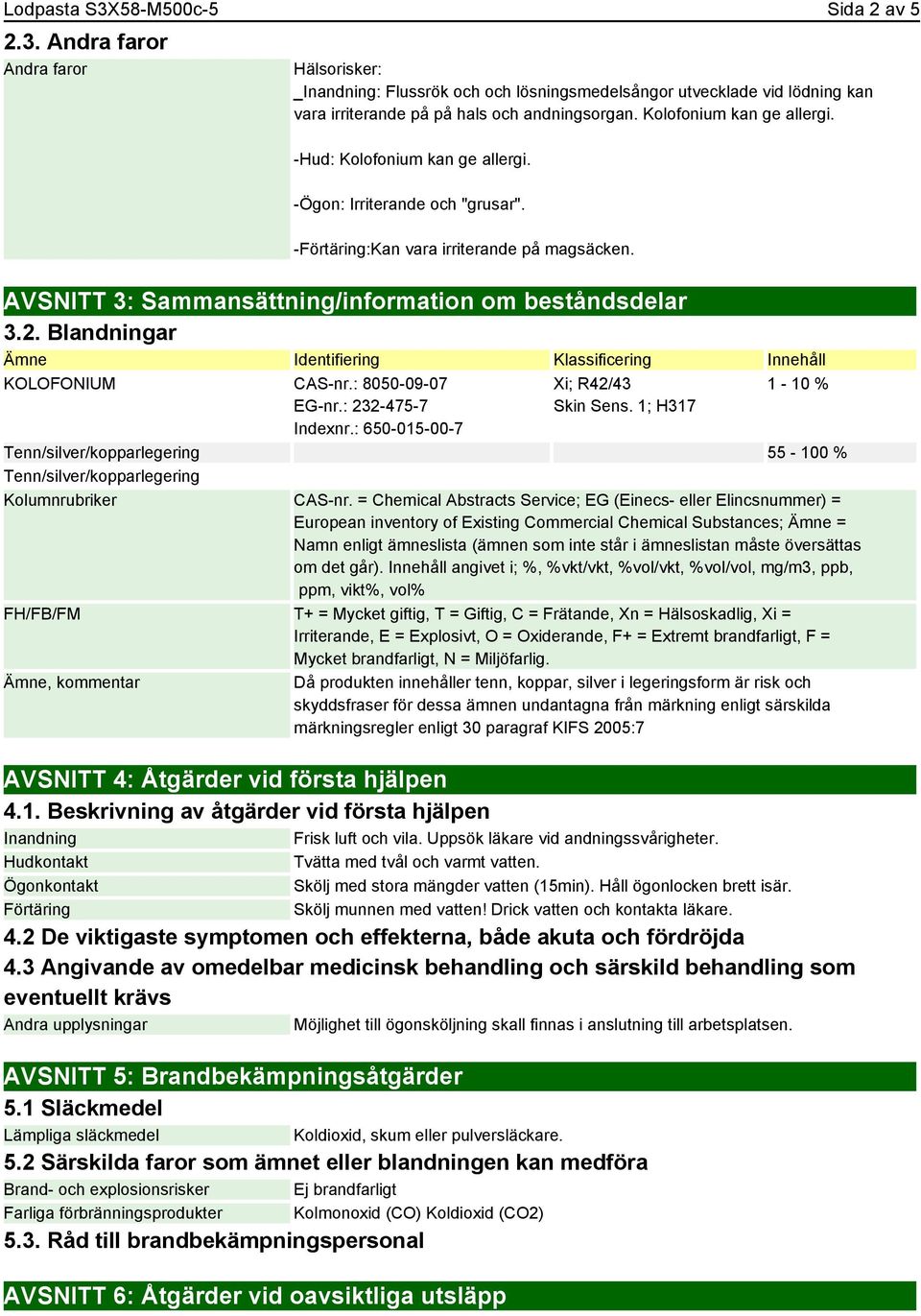 Blandningar Ämne Identifiering Klassificering Innehåll KOLOFONIUM CAS-nr.: 8050-09-07 EG-nr.: 232-475-7 Indexnr.: 650-015-00-7 Xi; R42/43 Skin Sens.