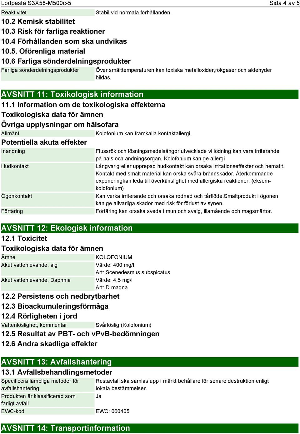 AVSNITT 11: Toxikologisk information 11.1 Information om de toxikologiska effekterna Toxikologiska data för ämnen Övriga upplysningar om hälsofara Allmänt Kolofonium kan framkalla kontaktallergi.