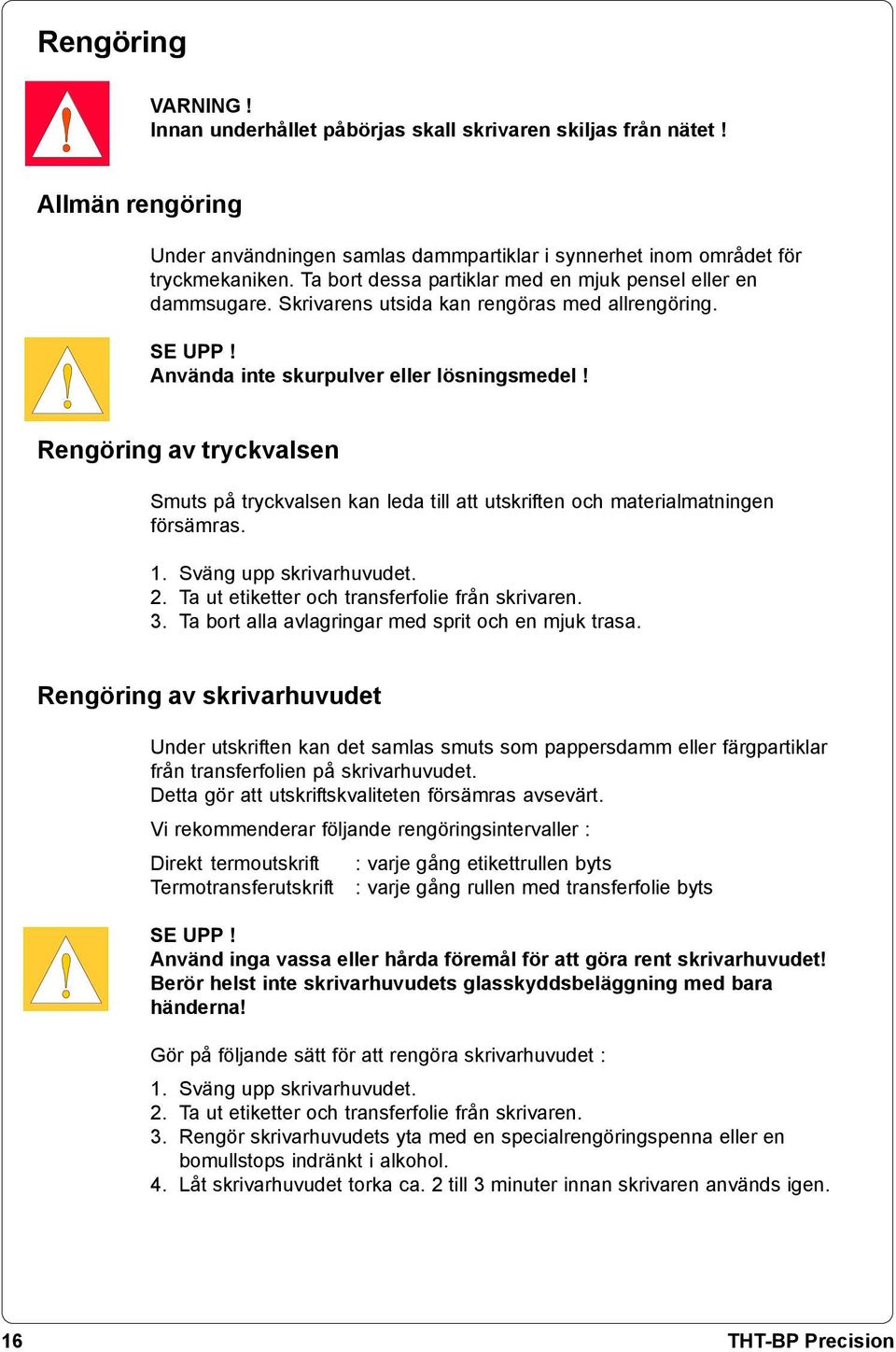 Rengöring av tryckvalsen Smuts på tryckvalsen kan leda till att utskriften och materialmatningen försämras. 1. Sväng upp skrivarhuvudet. 2. Ta ut etiketter och transferfolie från skrivaren. 3.