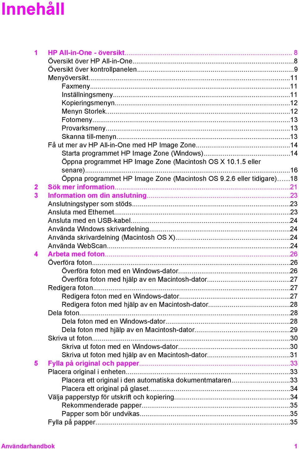 ..14 Öppna programmet HP Image Zone (Macintosh OS X 10.1.5 eller senare)...16 Öppna programmet HP Image Zone (Macintosh OS 9.2.6 eller tidigare)...18 2 Sök mer information.