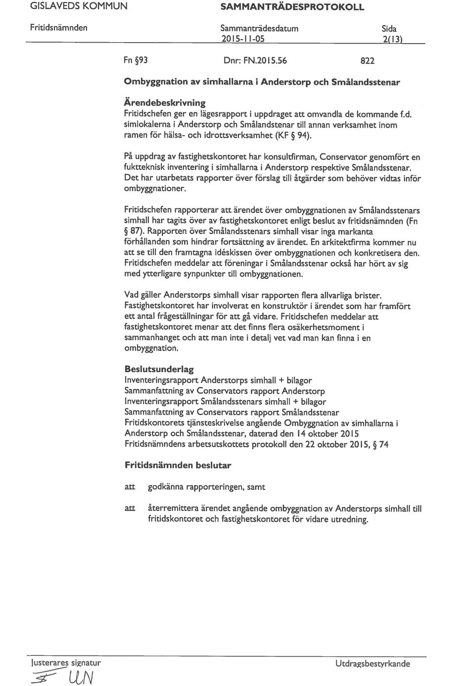 Det har utarbetats rapporter över förslag till åtgärder som behöver vidtas inför På uppdrag av fastighetskontoret har konsultfirman, Conservator genomfört en Fritidschefen ger en lägesrapport i