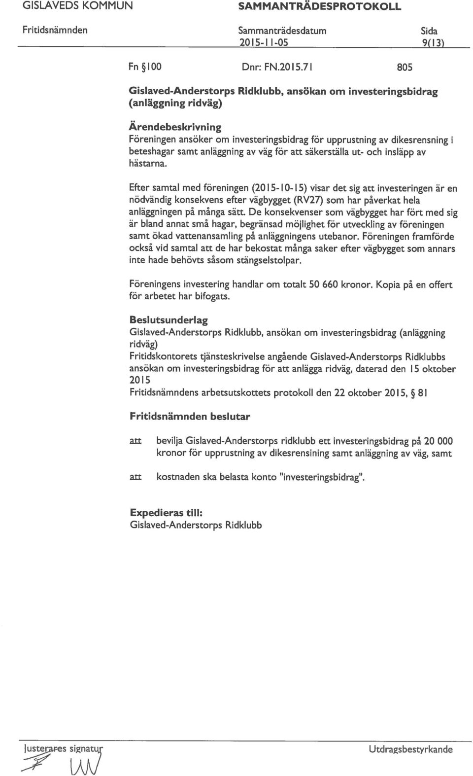 Efter samtal med föreningen (20 1 5- lo- 1 5) visar det sig att investeringen är en nödvändig konsekvens efter vägbygget (RV27) som har påverkat hela anläggningen på många sätt.