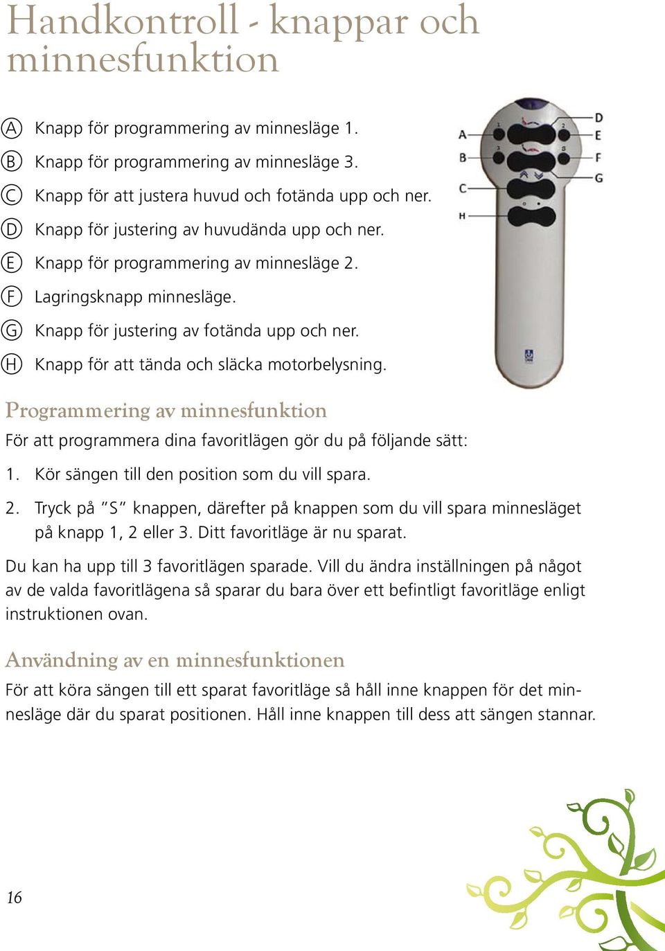 H Knapp för att tända och släcka motorbelysning. Programmering av minnesfunktion För att programmera dina favoritlägen gör du på följande sätt: 1. Kör sängen till den position som du vill spara. 2.