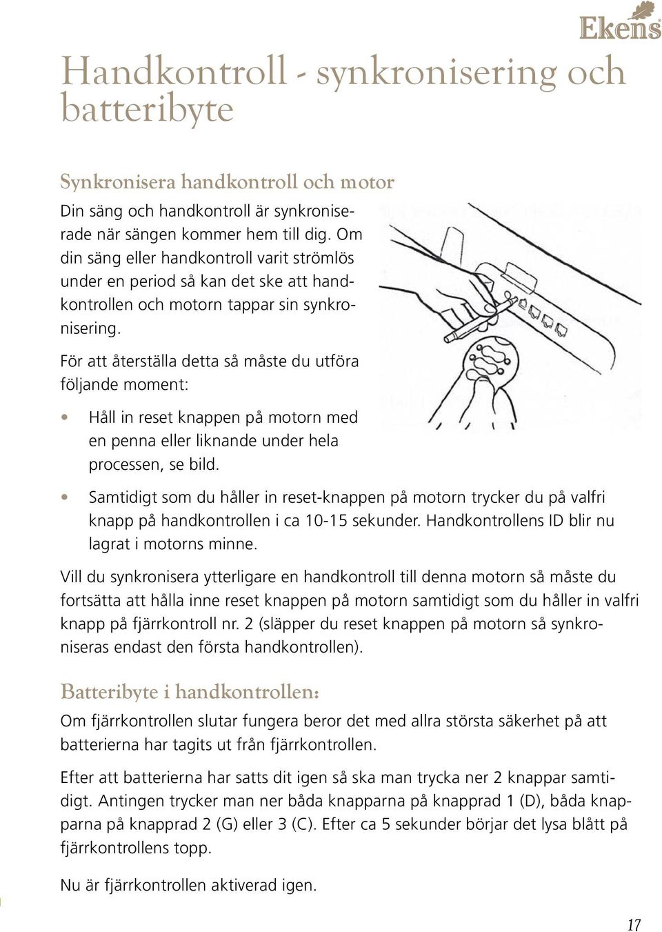 För att återställa detta så måste du utföra följande moment: Håll in reset knappen på motorn med en penna eller liknande under hela processen, se bild.