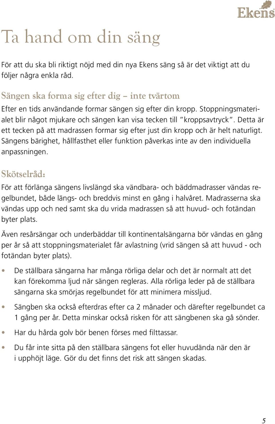 Detta är ett tecken på att madrassen formar sig efter just din kropp och är helt naturligt. Sängens bärighet, hållfasthet eller funktion påverkas inte av den individuella anpassningen.