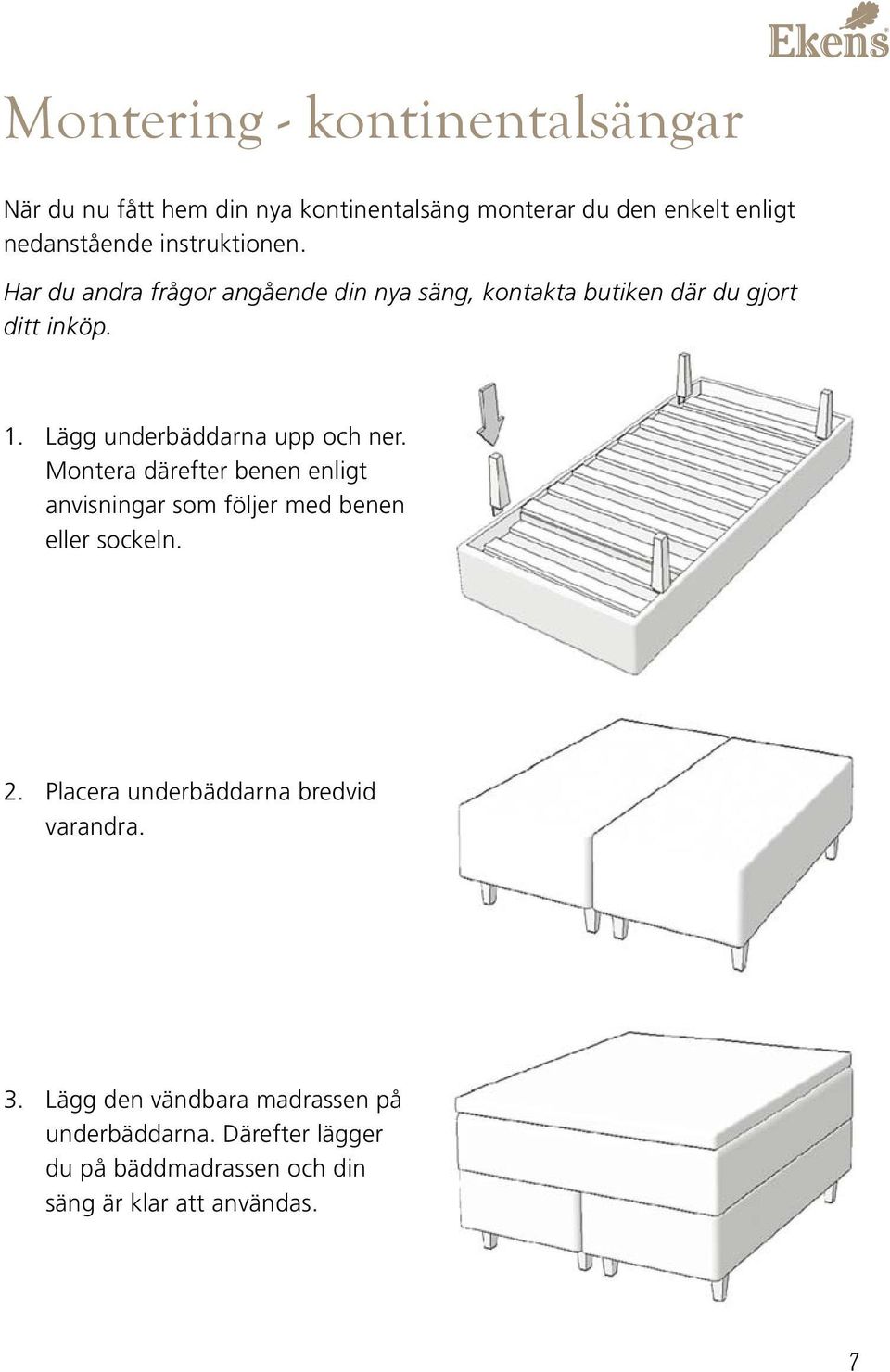 Lägg underbäddarna upp och ner. Montera därefter benen enligt anvisningar som följer med benen eller sockeln. 2.