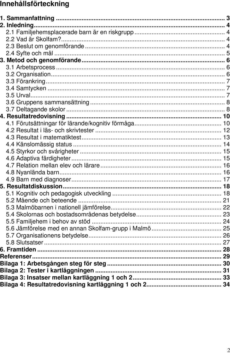Resultatredovisning... 10 4.1 Förutsättningar för lärande/kognitiv förmåga... 10 4.2 Resultat i läs- och skrivtester... 12 4.3 Resultat i matematiktest... 13 4.4 Känslomässig status... 14 4.