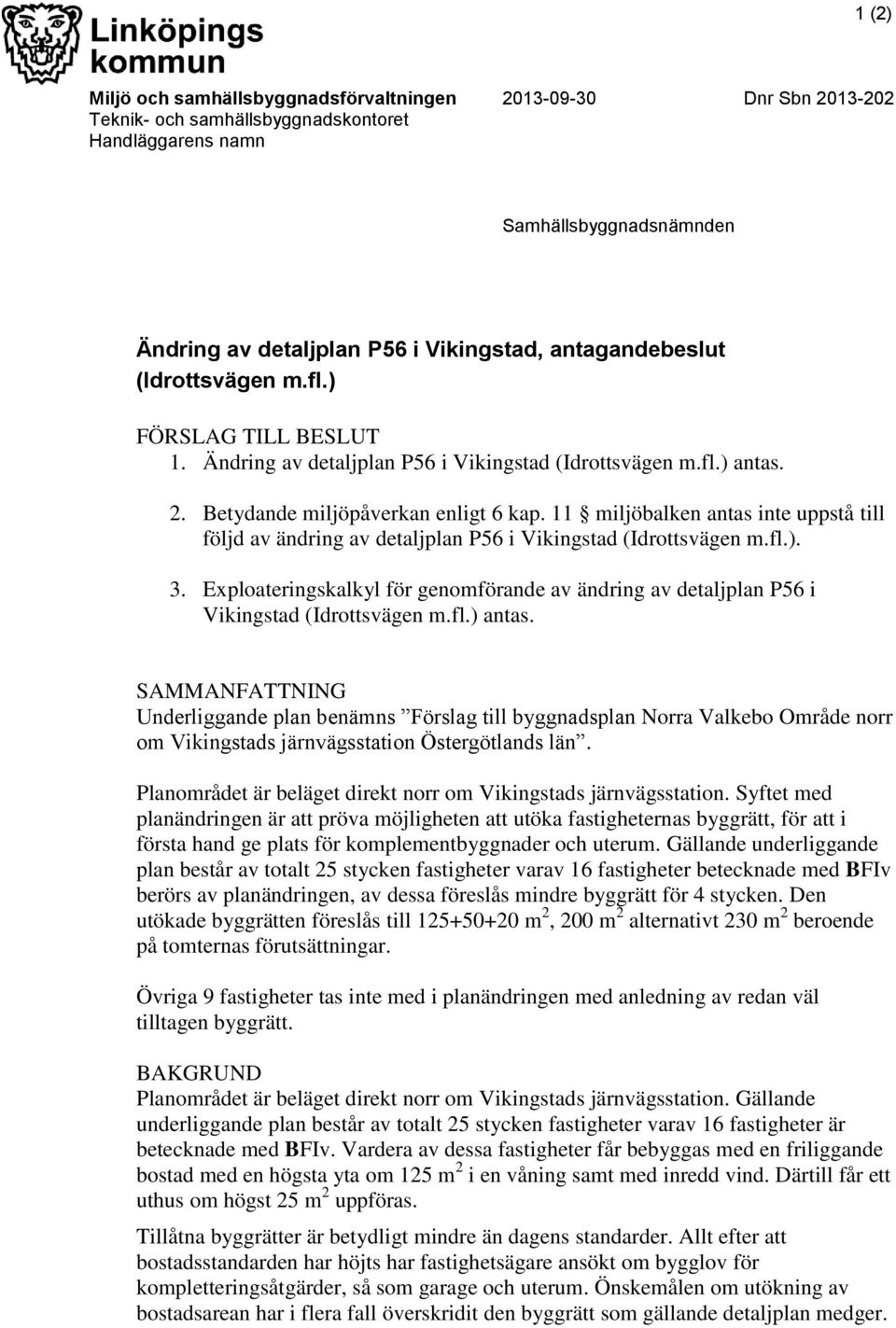 11 miljöbalken antas inte uppstå till följd av ändring av detaljplan P56 i Vikingstad (Idrottsvägen m.fl.). 3.