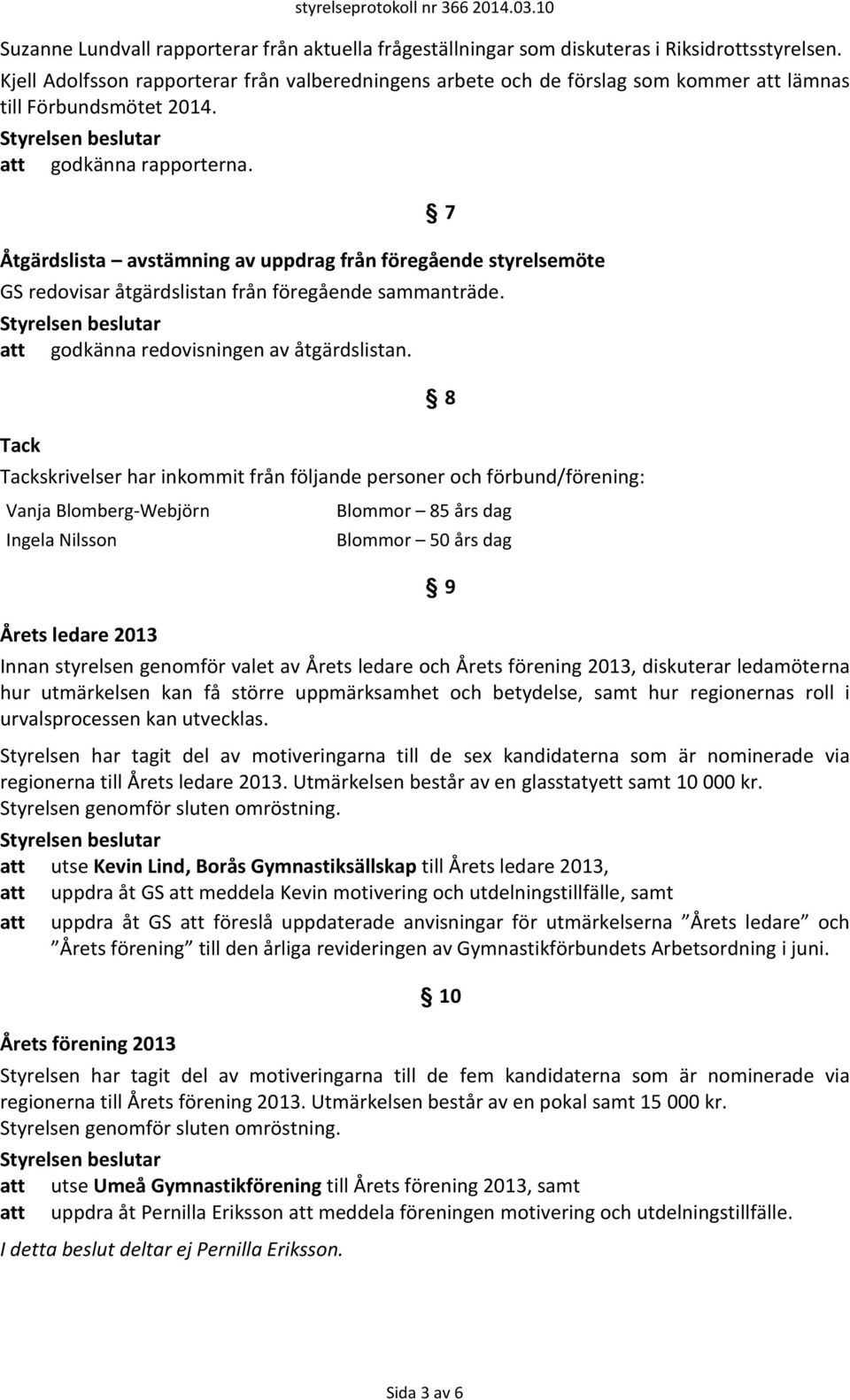 Åtgärdslista avstämning av uppdrag från föregående styrelsemöte 7 GS redovisar åtgärdslistan från föregående sammanträde. att godkänna redovisningen av åtgärdslistan.