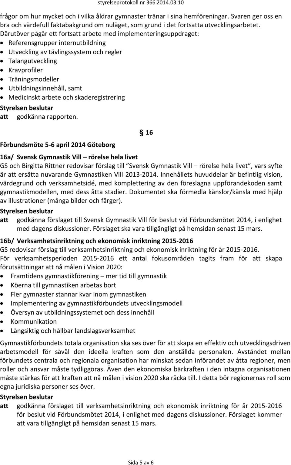 Därutöver pågår ett fortsatt arbete med implementeringsuppdraget: Referensgrupper internutbildning Utveckling av tävlingssystem och regler Talangutveckling Kravprofiler Träningsmodeller