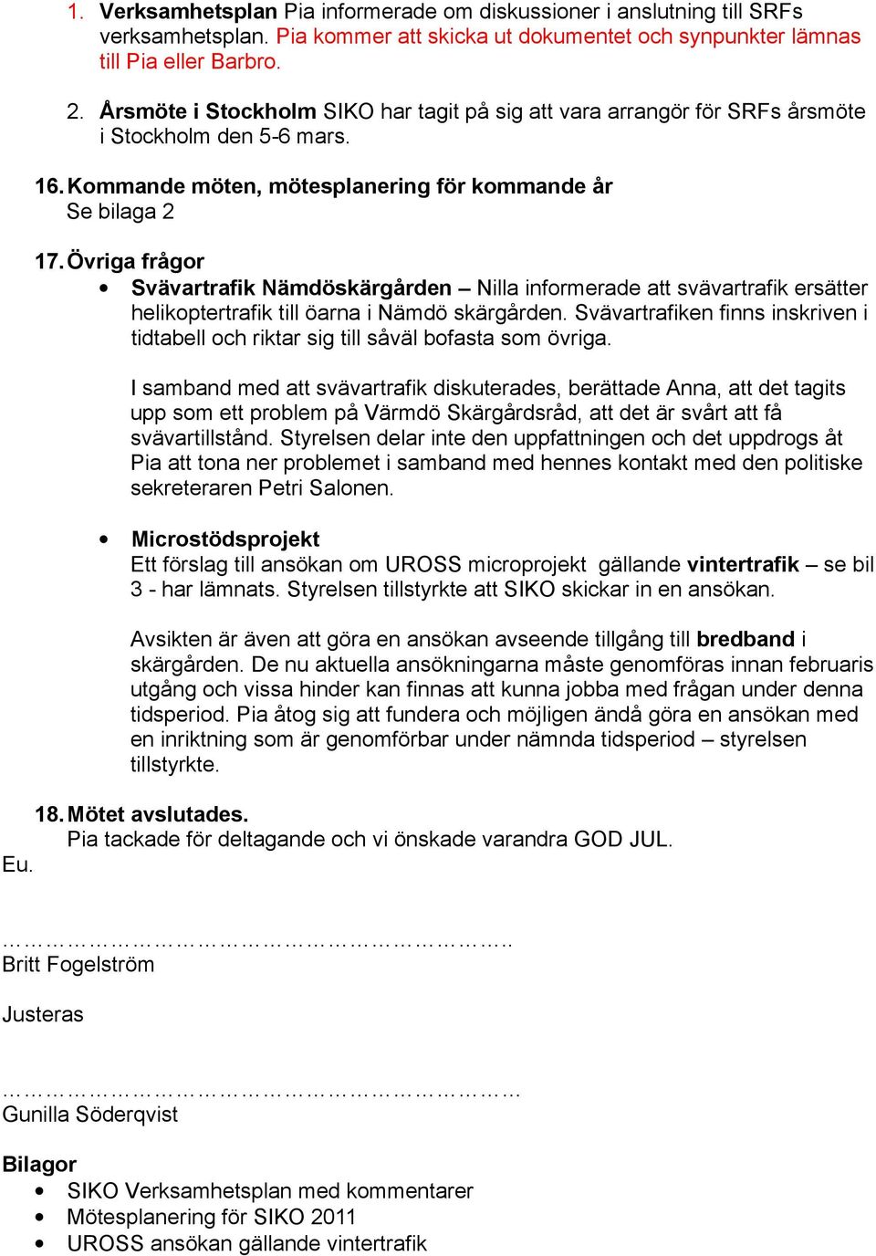 Övriga frågor Svävartrafik Nämdöskärgården Nilla informerade att svävartrafik ersätter helikoptertrafik till öarna i Nämdö skärgården.