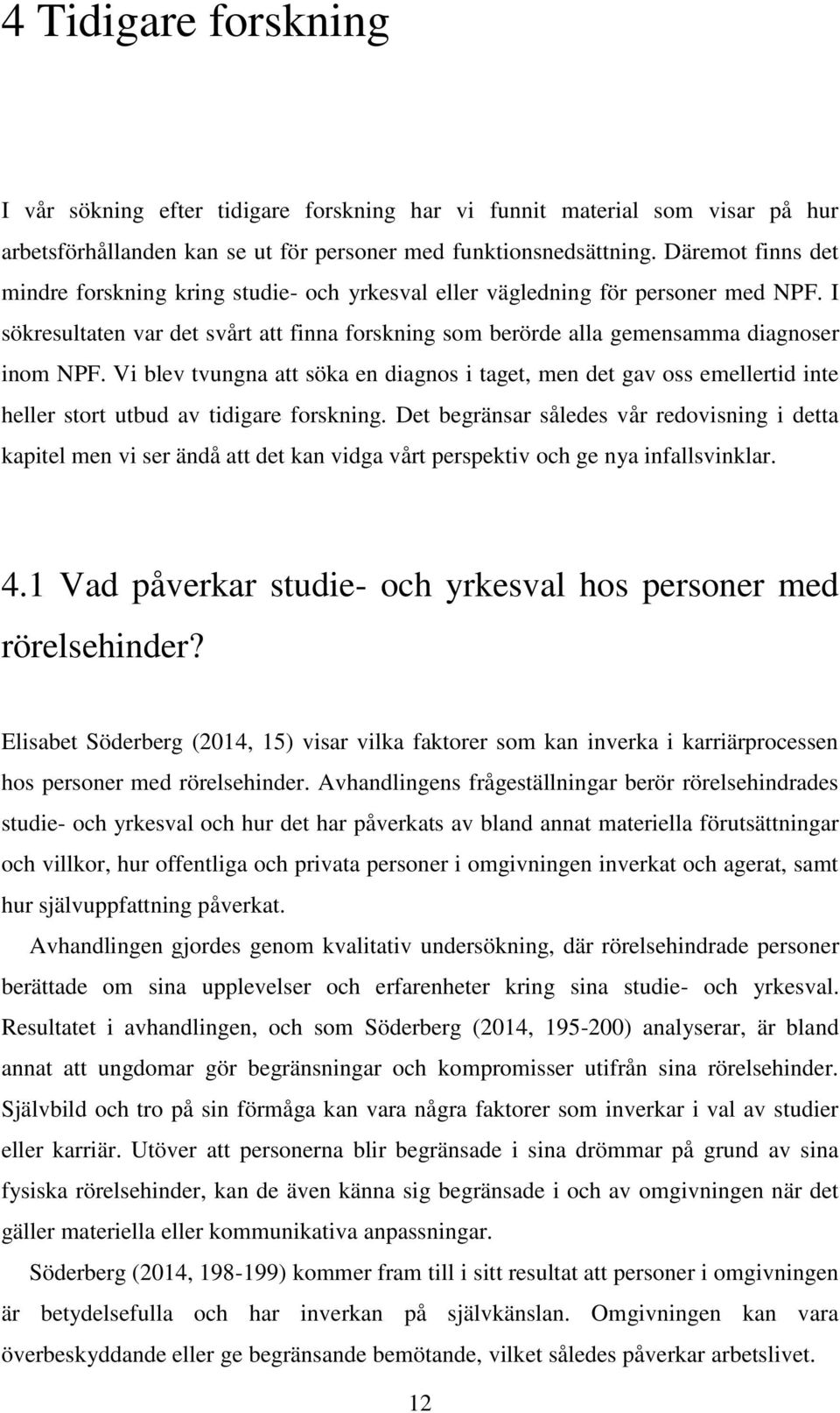 Vi blev tvungna att söka en diagnos i taget, men det gav oss emellertid inte heller stort utbud av tidigare forskning.