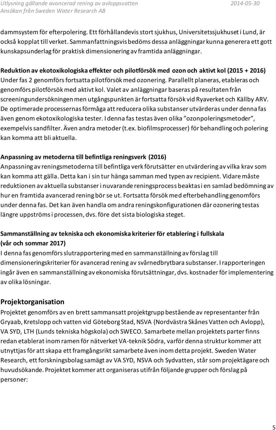 Reduktion av ekotoxikologiska effekter och pilotförsök med ozon och aktivt kol (2015 + 2016) Under fas 2 genomförs fortsatta pilotförsök med ozonering.