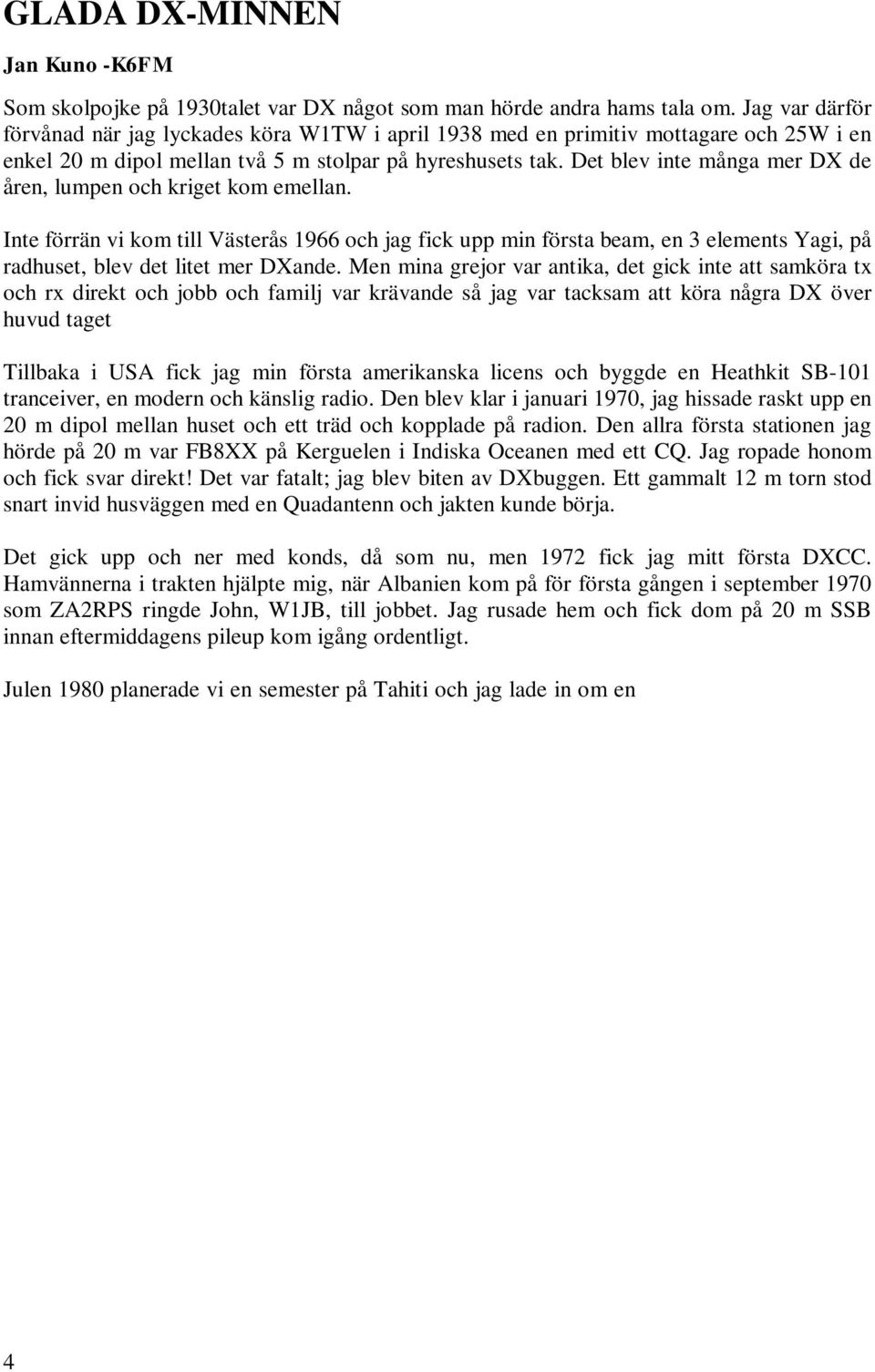 Det blev inte många mer DX de åren, lumpen och kriget kom emellan. Inte förrän vi kom till Västerås 1966 och jag fick upp min första beam, en 3 elements Yagi, på radhuset, blev det litet mer DXande.