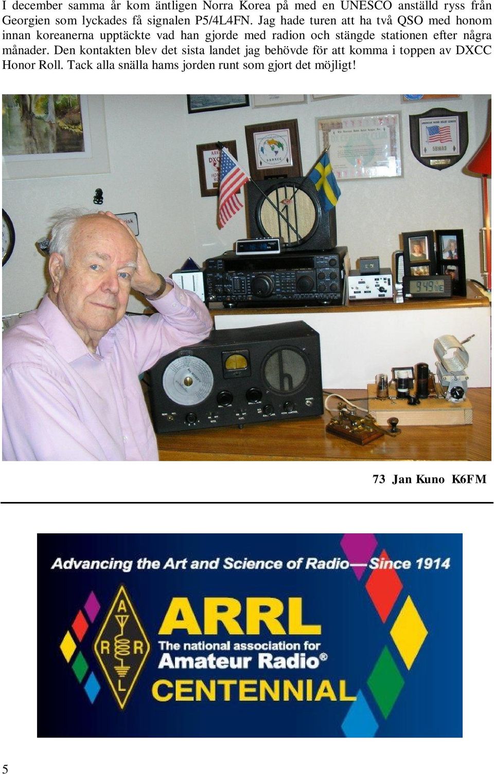 Jag hade turen att ha två QSO med honom innan koreanerna upptäckte vad han gjorde med radion och stängde