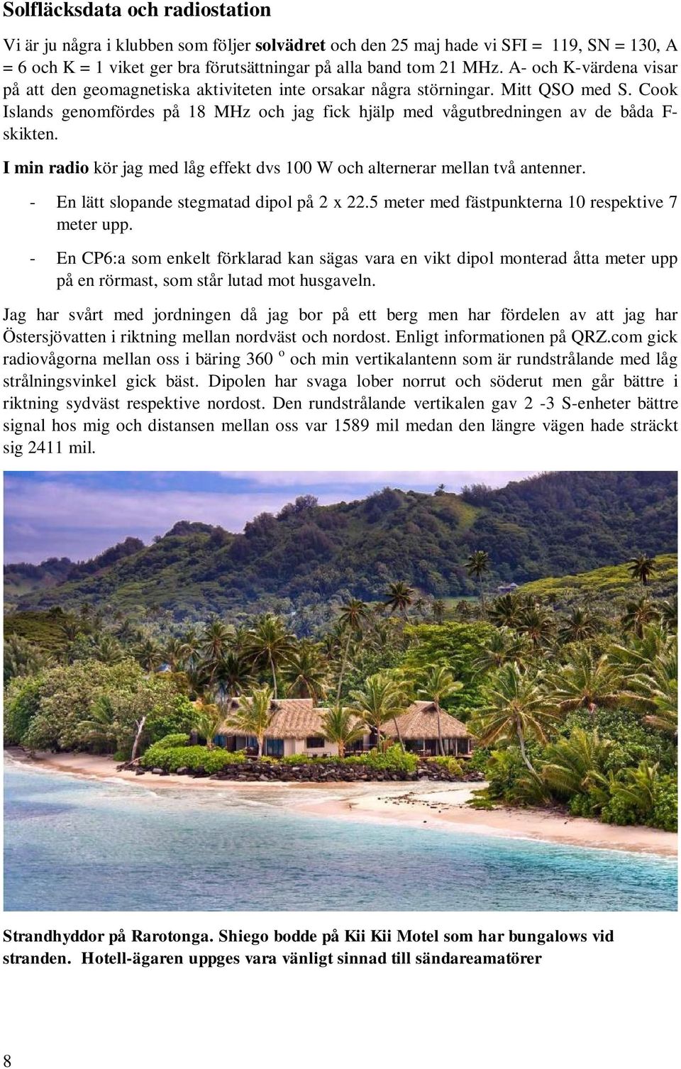 Cook Islands genomfördes på 18 MHz och jag fick hjälp med vågutbredningen av de båda F- skikten. I min radio kör jag med låg effekt dvs 100 W och alternerar mellan två antenner.
