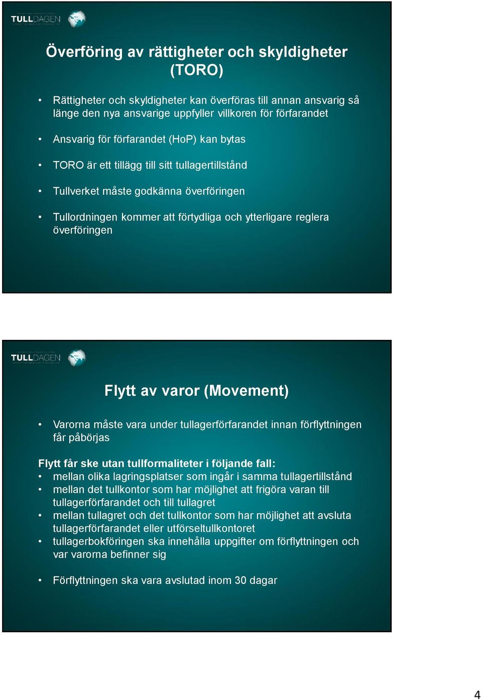 varor (Movement) Varorna måste vara under tullagerförfarandet innan förflyttningen får påbörjas Flytt får ske utan tullformaliteter i följande fall: mellan olika lagringsplatser som ingår i samma