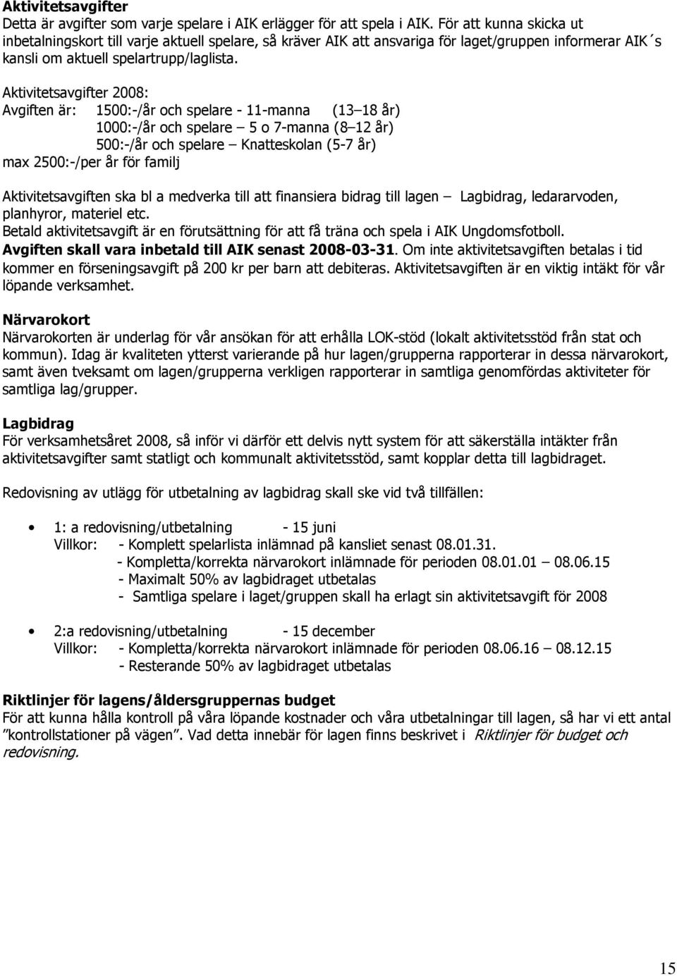 Aktivitetsavgifter 2008: Avgiften är: 1500:-/år och spelare - 11-manna (13 18 år) 1000:-/år och spelare 5 o 7-manna (8 12 år) 500:-/år och spelare Knatteskolan (5-7 år) max 2500:-/per år för familj