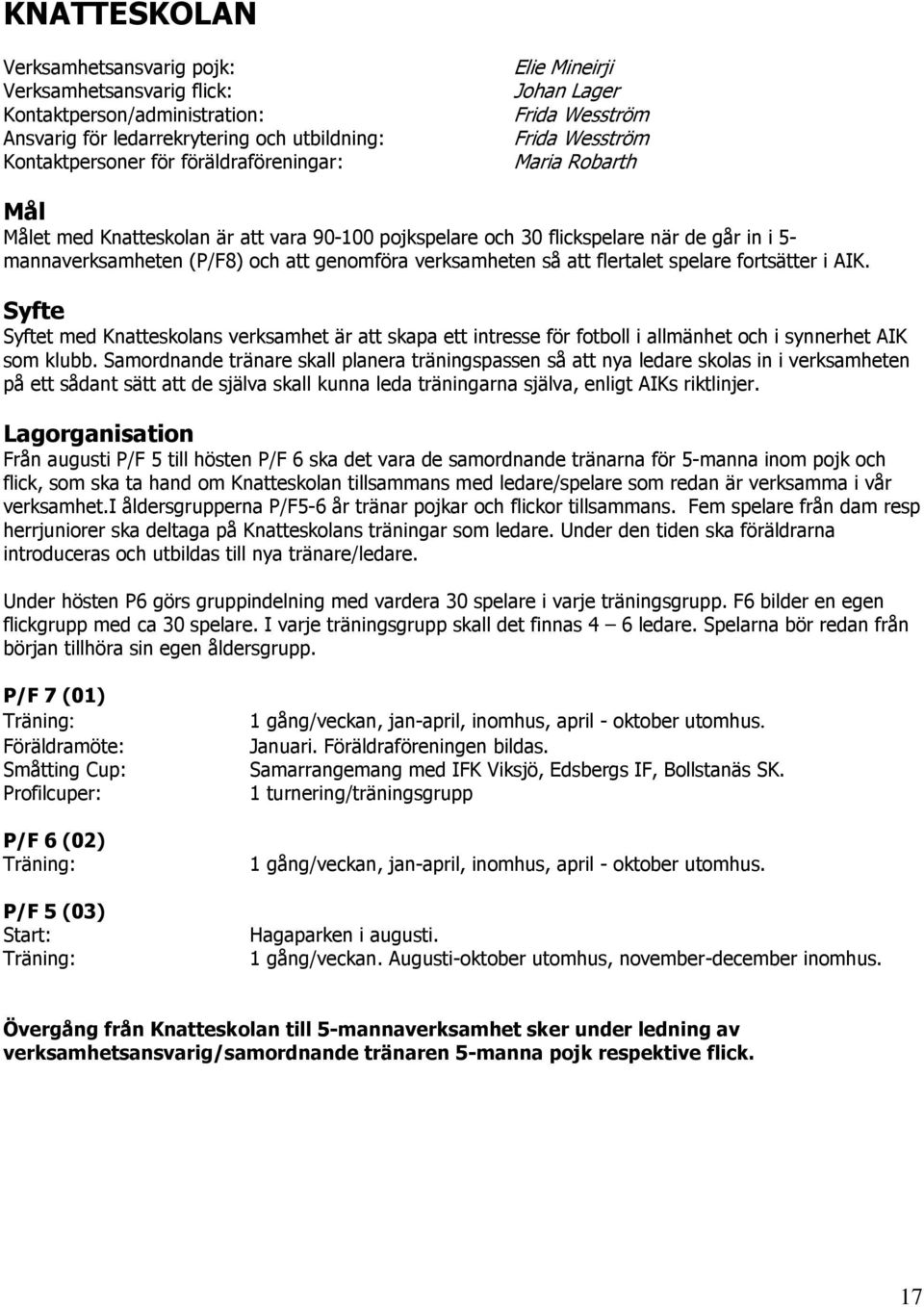 verksamheten så att flertalet spelare fortsätter i AIK. Syfte Syftet med Knatteskolans verksamhet är att skapa ett intresse för fotboll i allmänhet och i synnerhet AIK som klubb.