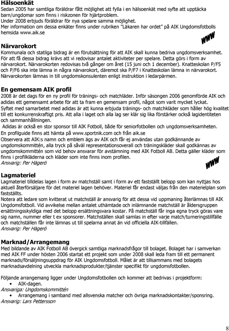 se Närvarokort Kommunala och statliga bidrag är en förutsättning för att AIK skall kunna bedriva ungdomsverksamhet. För att få dessa bidrag krävs att vi redovisar antalet aktiviteter per spelare.