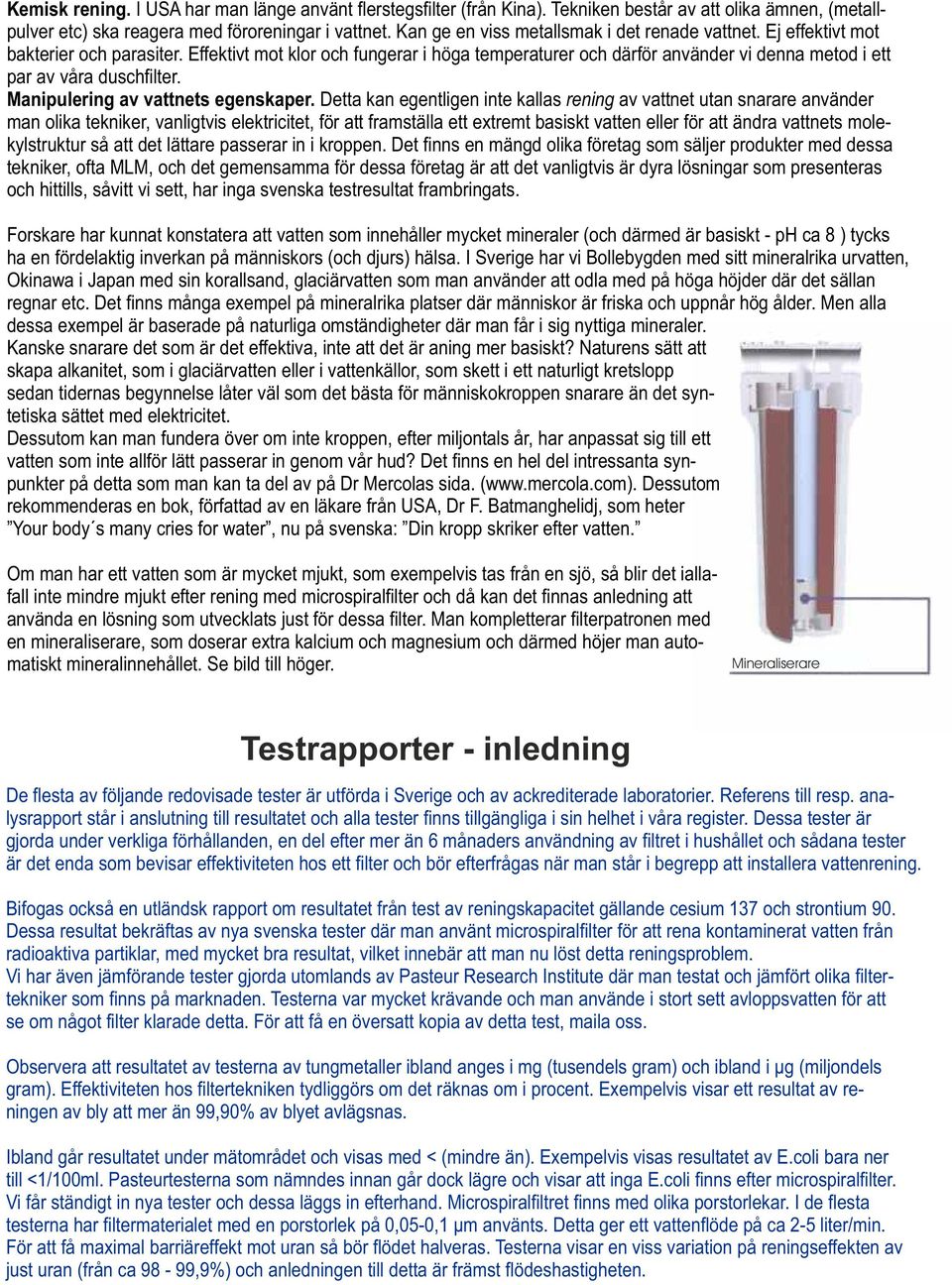 Effektivt mot klor och fungerar i höga temperaturer och därför använder vi denna metod i ett par av våra duschfilter. Manipulering av vattnets egenskaper.