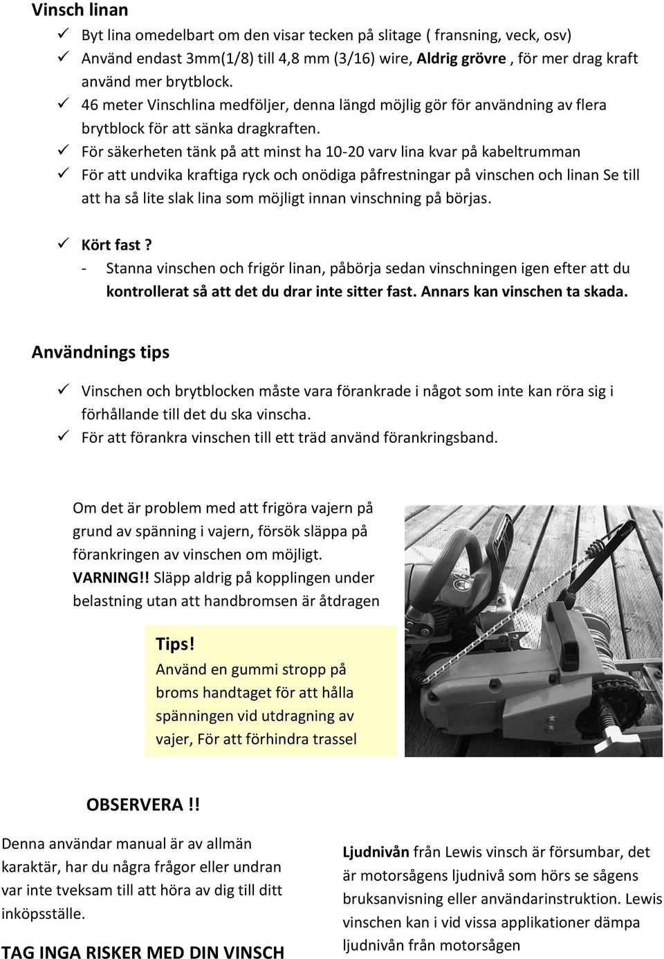 För säkerheten tänk på att minst ha 10-20 varv lina kvar på kabeltrumman För att undvika kraftiga ryck och onödiga påfrestningar på vinschen och linan Se till att ha så lite slak lina som möjligt