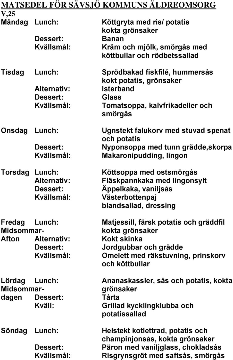 Västerbottenpaj blandsallad, dressing Fredag Lunch: Matjessill, färsk potatis och gräddfil Midsommar- Afton Kokt skinka Jordgubbar och grädde Omelett med räkstuvning, prinskorv och köttbullar Lördag