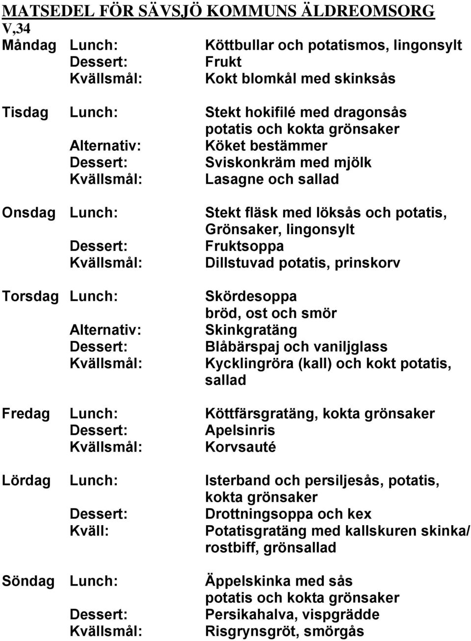 vaniljglass Kycklingröra (kall) och kokt potatis, sallad Fredag Lunch: Köttfärsgratäng, Apelsinris Korvsauté Lördag Lunch: Isterband och persiljesås, potatis,