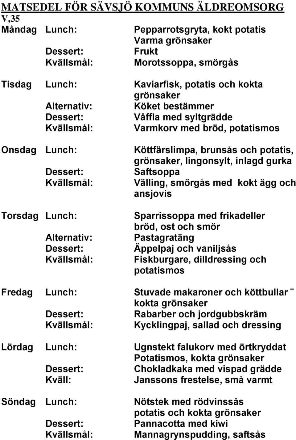 vaniljsås Fiskburgare, dilldressing och potatismos Fredag Lunch: Stuvade makaroner och köttbullar Rabarber och jordgubbskräm Kycklingpaj, sallad och dressing Lördag Lunch: