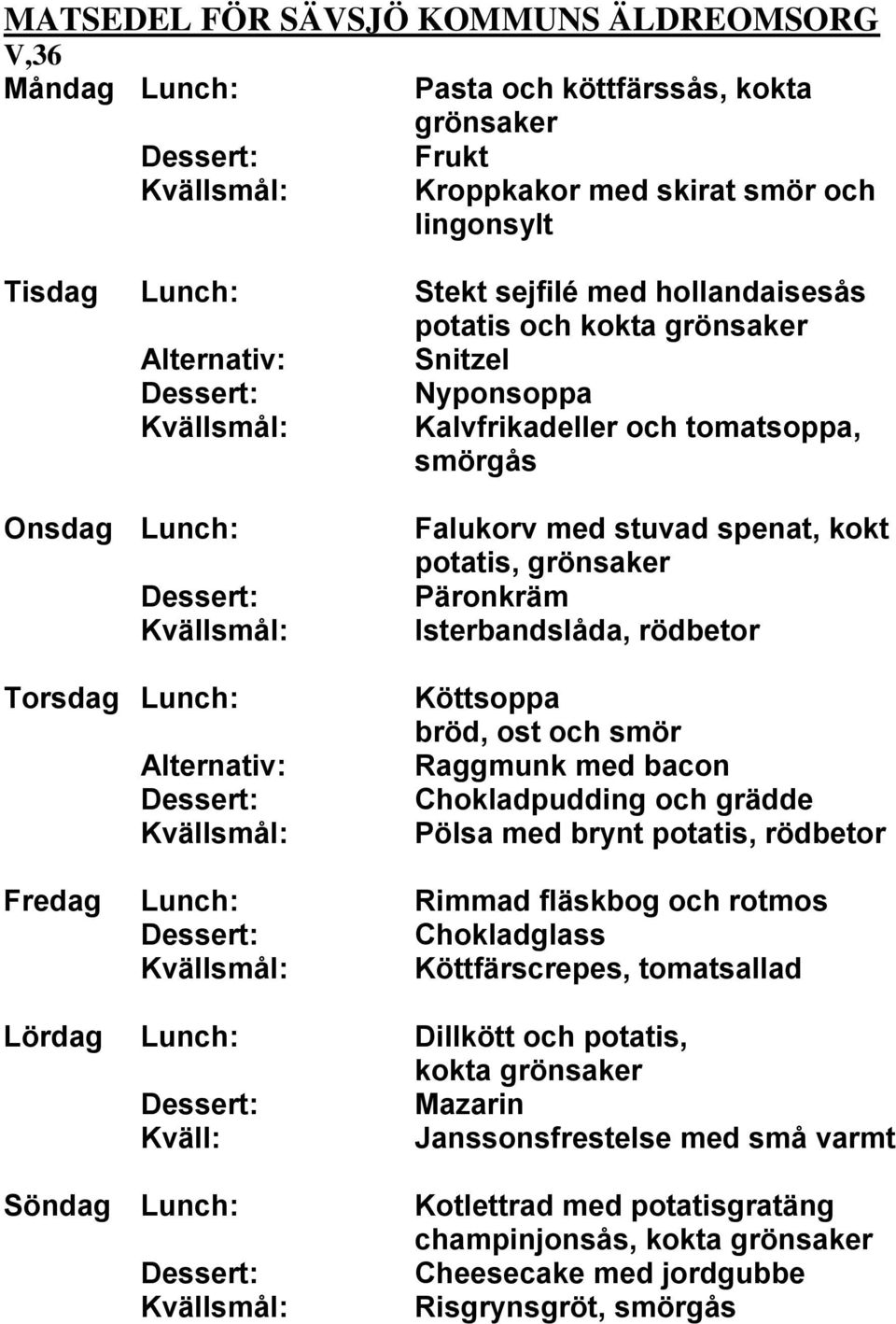 bacon Chokladpudding och grädde Pölsa med brynt potatis, rödbetor Fredag Lunch: Rimmad fläskbog och rotmos Chokladglass Köttfärscrepes, tomatsallad