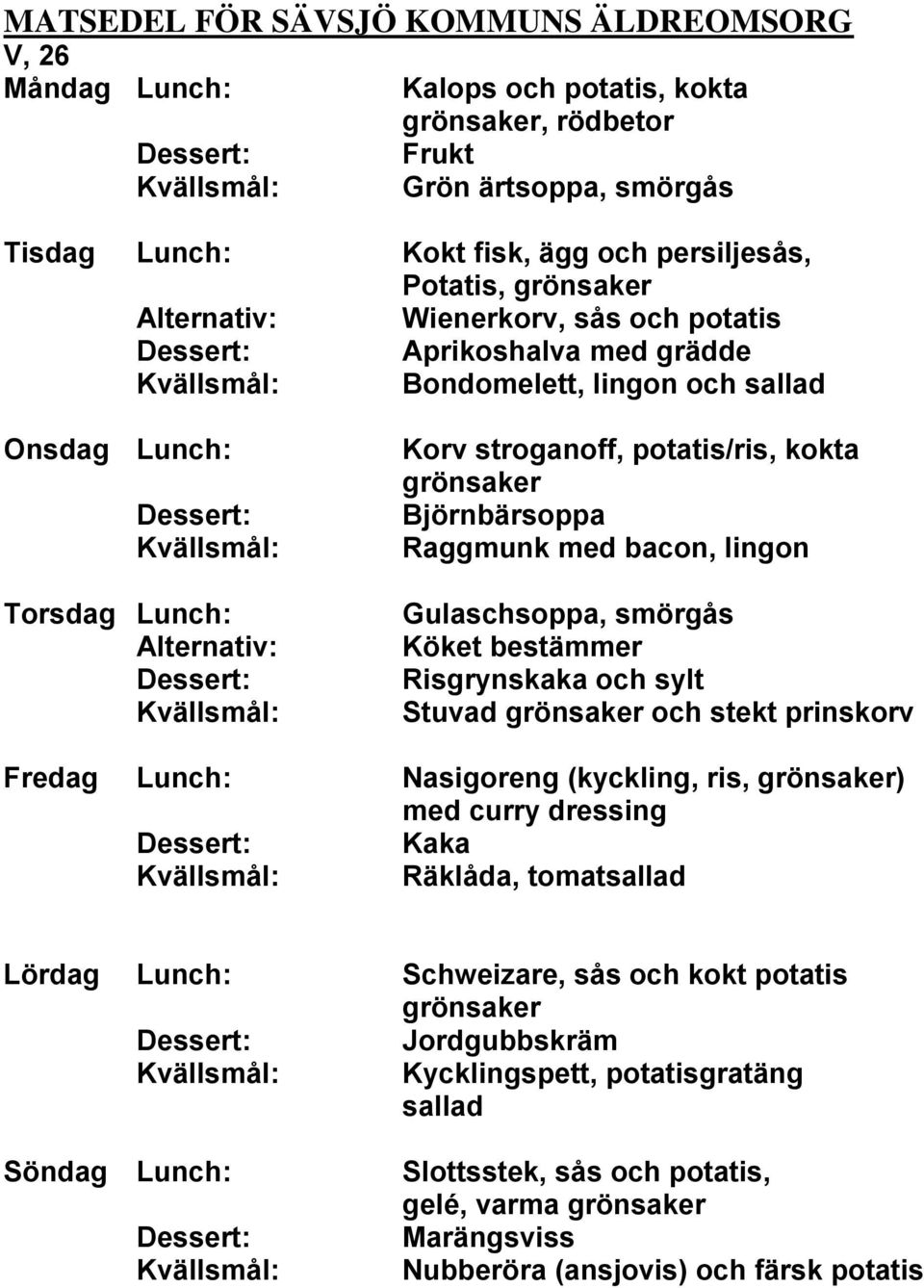 Risgrynskaka och sylt Stuvad och stekt prinskorv Fredag Lunch: Nasigoreng (kyckling, ris, ) med curry dressing Kaka Räklåda, tomatsallad Lördag Lunch: