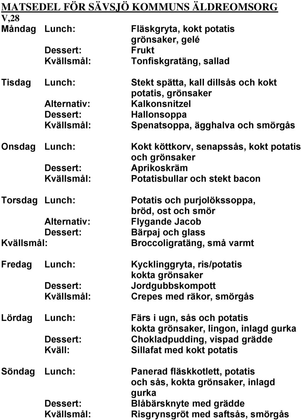 Broccoligratäng, små varmt Fredag Lunch: Kycklinggryta, ris/potatis Jordgubbskompott Crepes med räkor, smörgås Lördag Lunch: Färs i ugn, sås och potatis, lingon,