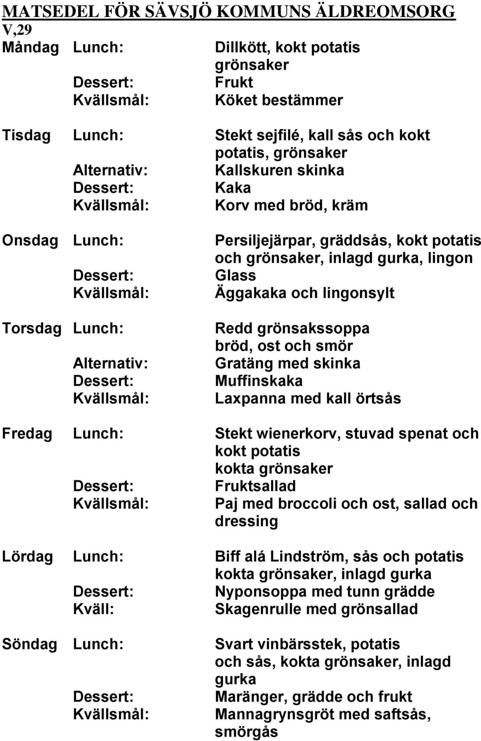 Lunch: Stekt wienerkorv, stuvad spenat och kokt potatis sallad Paj med broccoli och ost, sallad och dressing Lördag Lunch: Biff alá Lindström, sås och potatis,