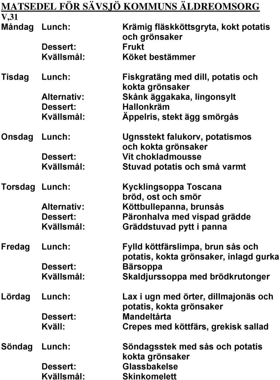 med vispad grädde Gräddstuvad pytt i panna Fredag Lunch: Fylld köttfärslimpa, brun sås och potatis,, inlagd gurka Bärsoppa Skaldjurssoppa med brödkrutonger