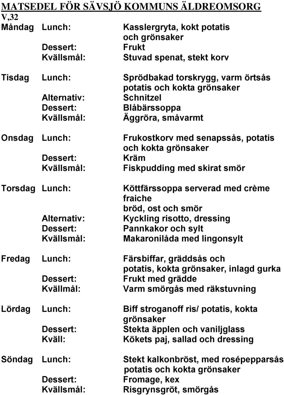 Makaronilåda med lingonsylt Fredag Lunch: Färsbiffar, gräddsås och potatis,, inlagd gurka med grädde Kvällmål: Varm smörgås med räkstuvning Lördag Lunch: Biff