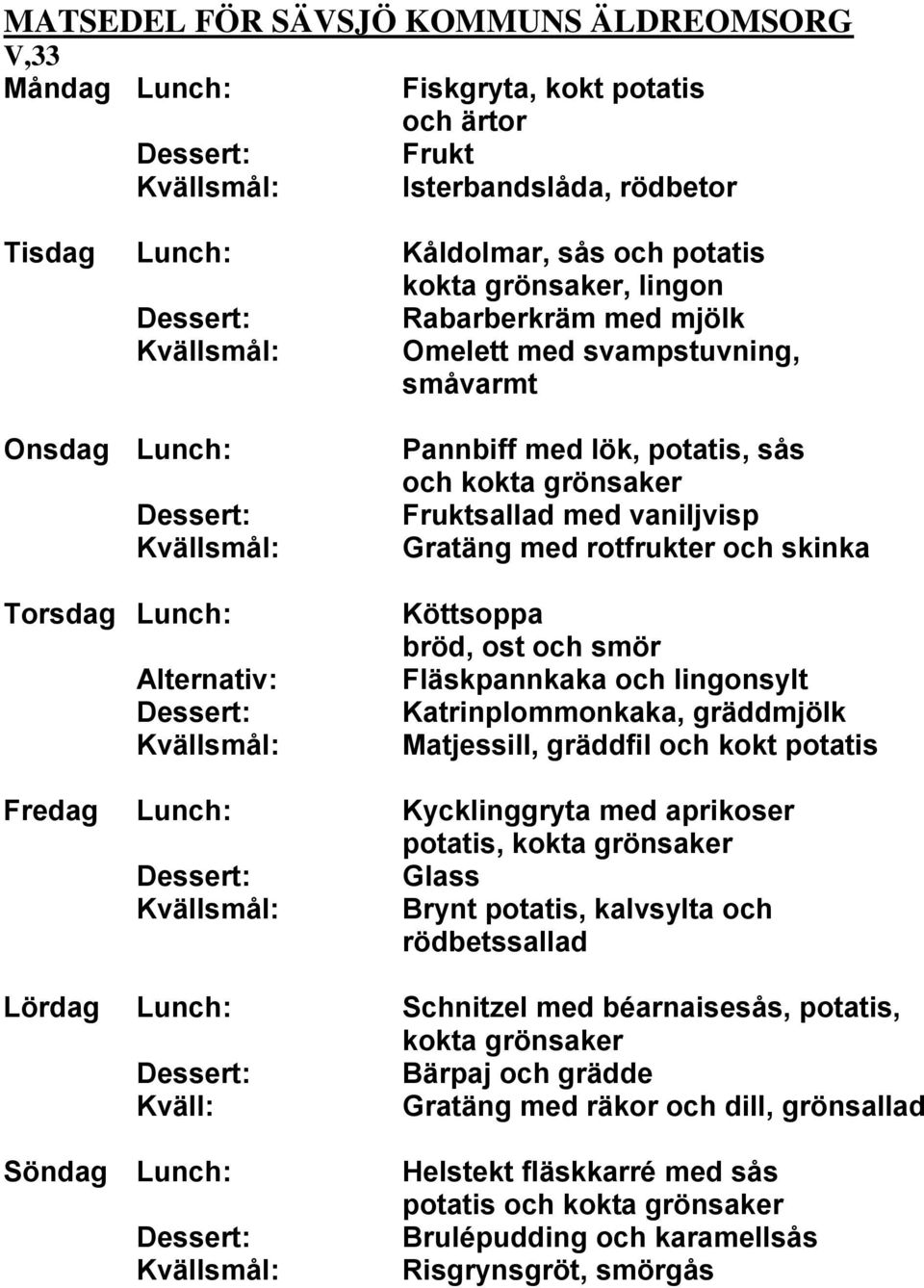 gräddmjölk Matjessill, gräddfil och kokt potatis Fredag Lunch: Kycklinggryta med aprikoser potatis, Glass Brynt potatis, kalvsylta och rödbetssallad Lördag Lunch: