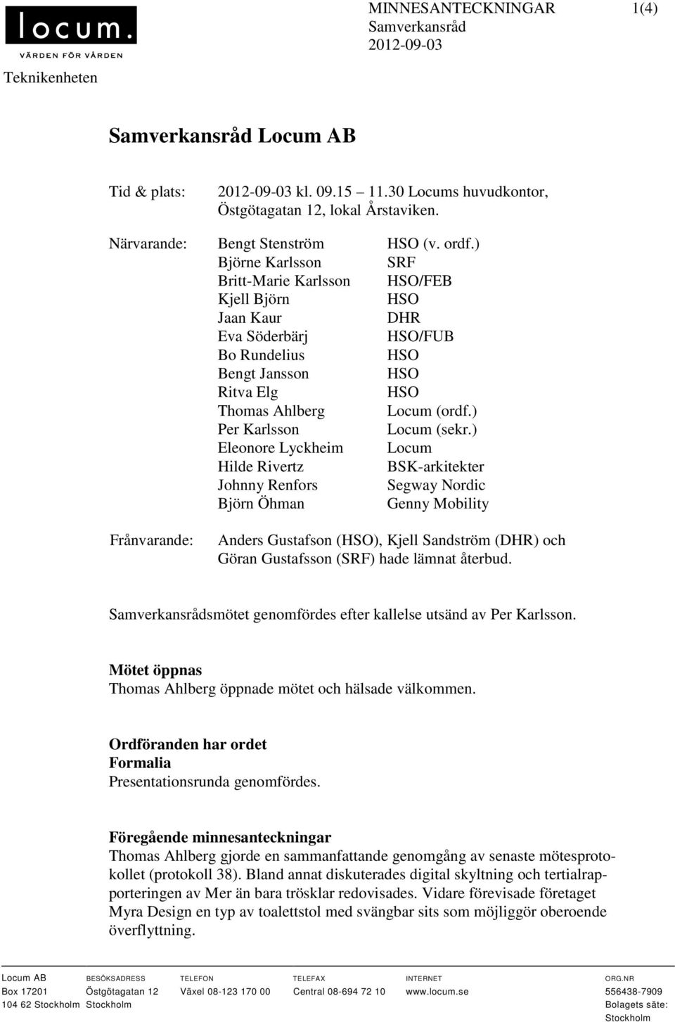 ) Björne Karlsson SRF Britt-Marie Karlsson HSO/FEB Kjell Björn HSO Jaan Kaur DHR Eva Söderbärj HSO/FUB Bo Rundelius HSO Bengt Jansson HSO Ritva Elg HSO Thomas Ahlberg Locum (ordf.