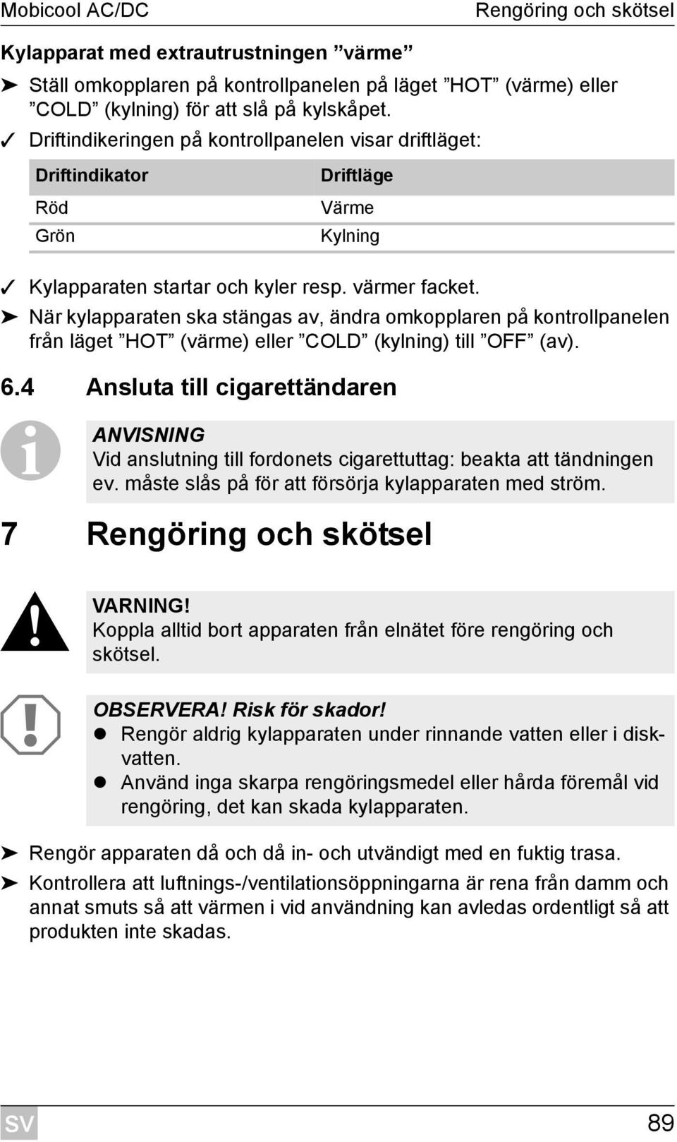 När kylapparaten ska stängas av, ändra omkopplaren på kontrollpanelen från läget HOT (värme) eller COLD (kylning) till OFF (av). 6.