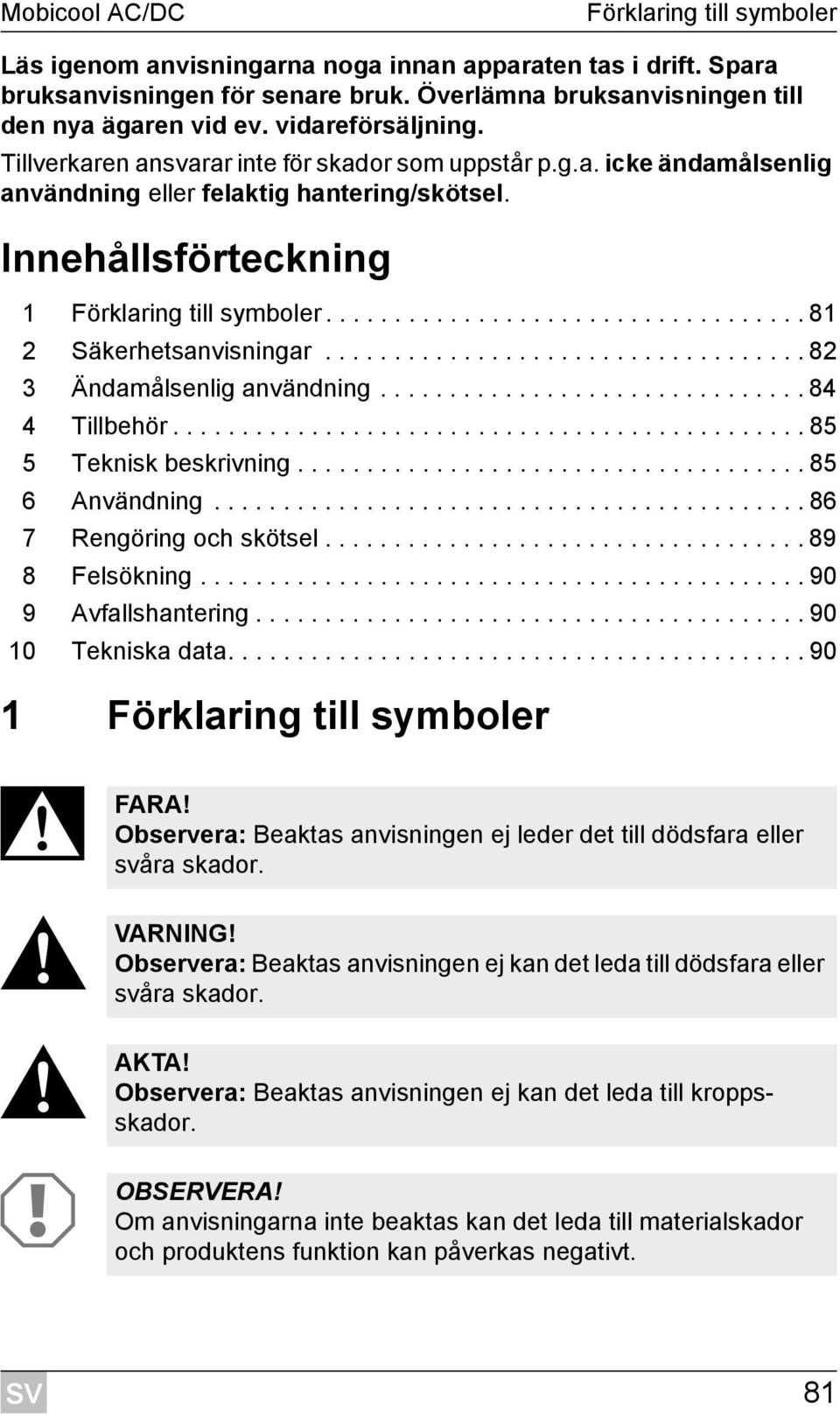 .................................. 81 2 Säkerhetsanvisningar................................... 82 3 Ändamålsenlig användning............................... 84 4 Tillbehör.............................................. 85 5 Teknisk beskrivning.