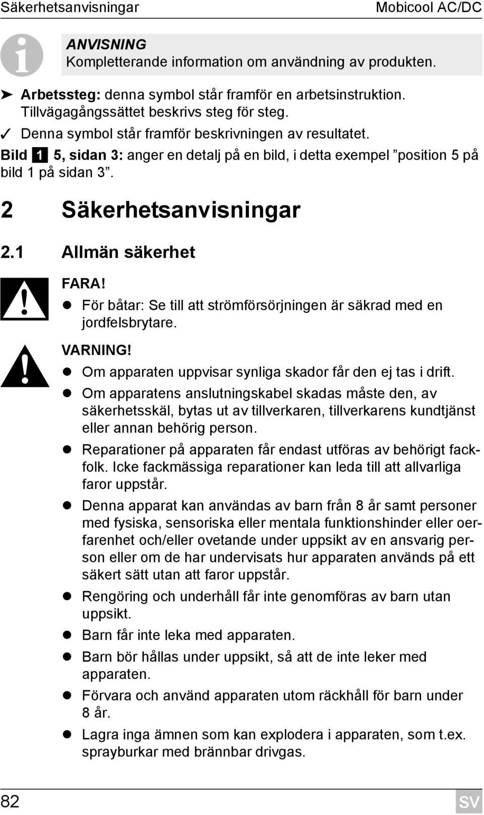 2 Säkerhetsanvisningar 2.1 Allmän säkerhet D FARA! För båtar: Se till att strömförsörjningen är säkrad med en jordfelsbrytare.! VARNING! Om apparaten uppvisar synliga skador får den ej tas i drift.