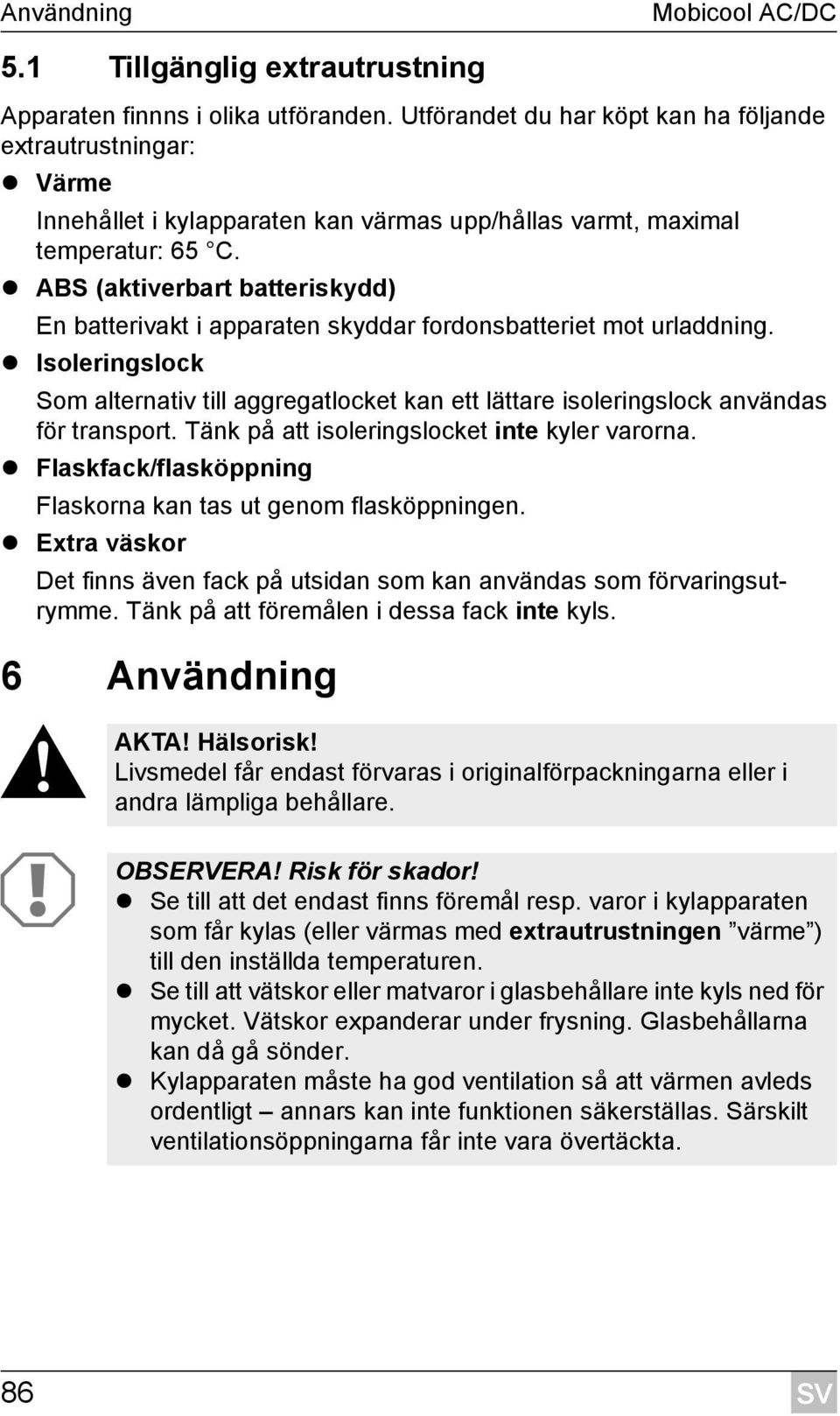 ABS (aktiverbart batteriskydd) En batterivakt i apparaten skyddar fordonsbatteriet mot urladdning.