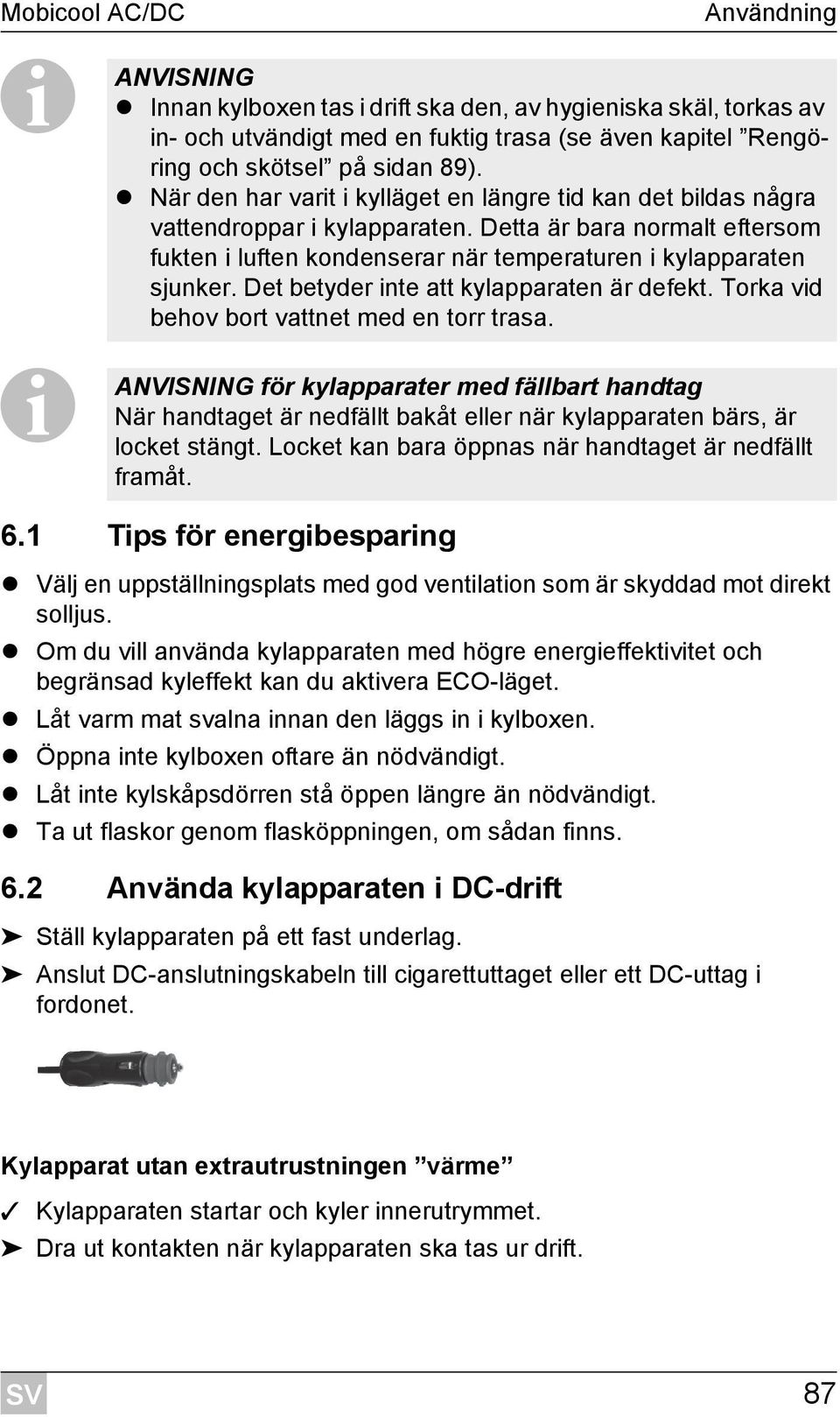 Det betyder inte att kylapparaten är defekt. Torka vid behov bort vattnet med en torr trasa.