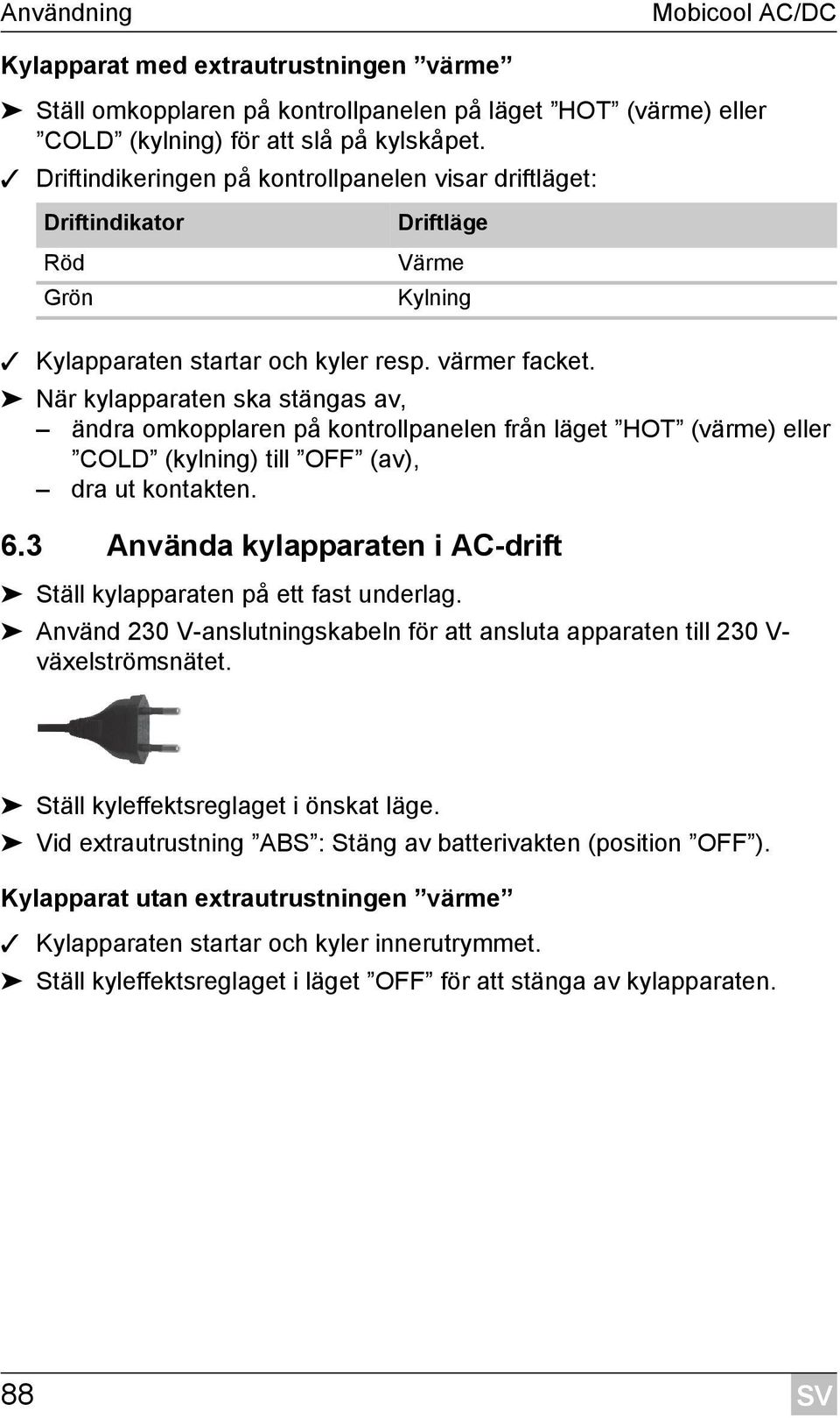 När kylapparaten ska stängas av, ändra omkopplaren på kontrollpanelen från läget HOT (värme) eller COLD (kylning) till OFF (av), dra ut kontakten. 6.