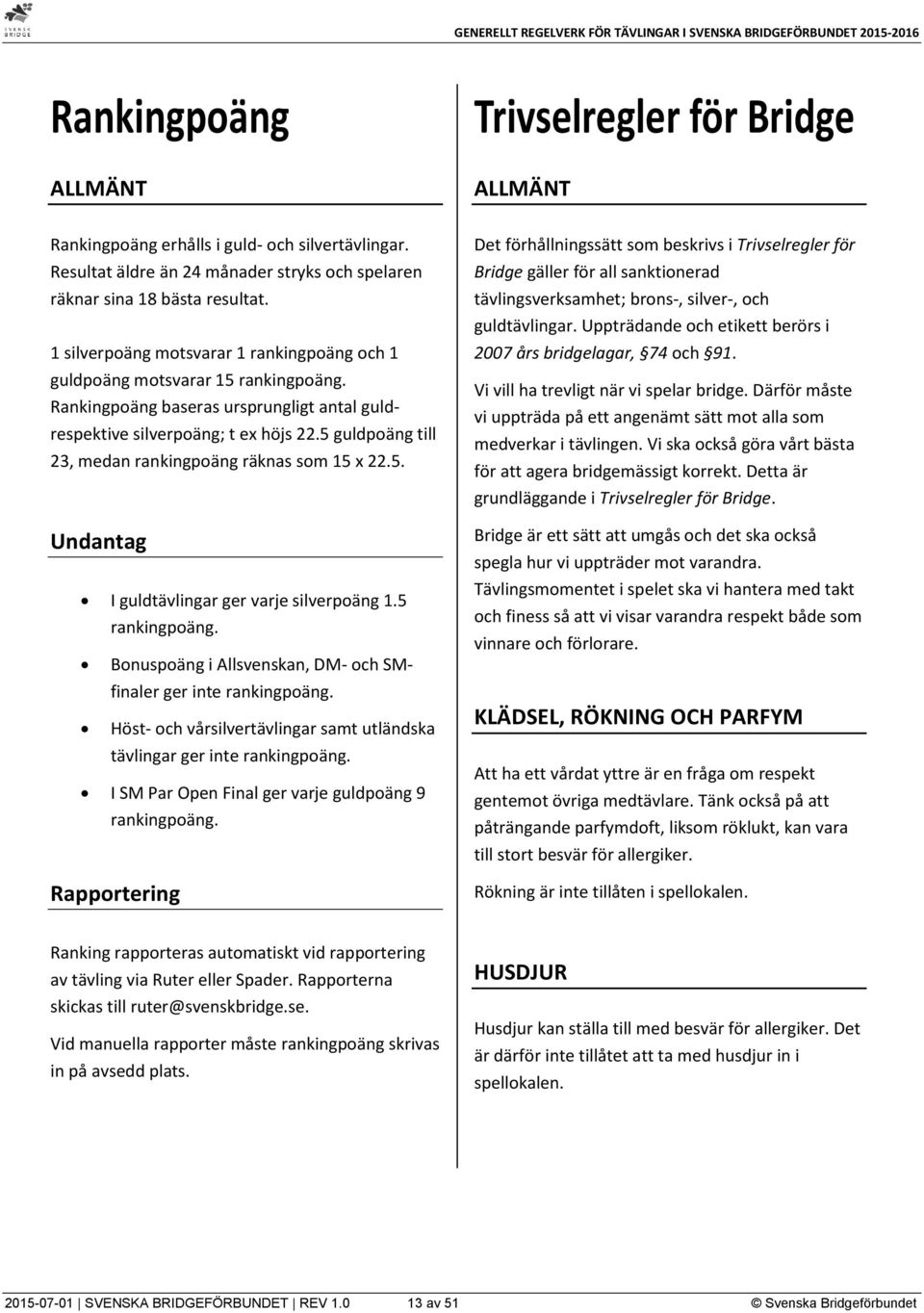 5 guldpoäng till 23, medan rankingpoäng räknas som 15 x 22.5. Undantag I guldtävlingar ger varje silverpoäng 1.5 rankingpoäng. Bonuspoäng i Allsvenskan, DM- och SMfinaler ger inte rankingpoäng.