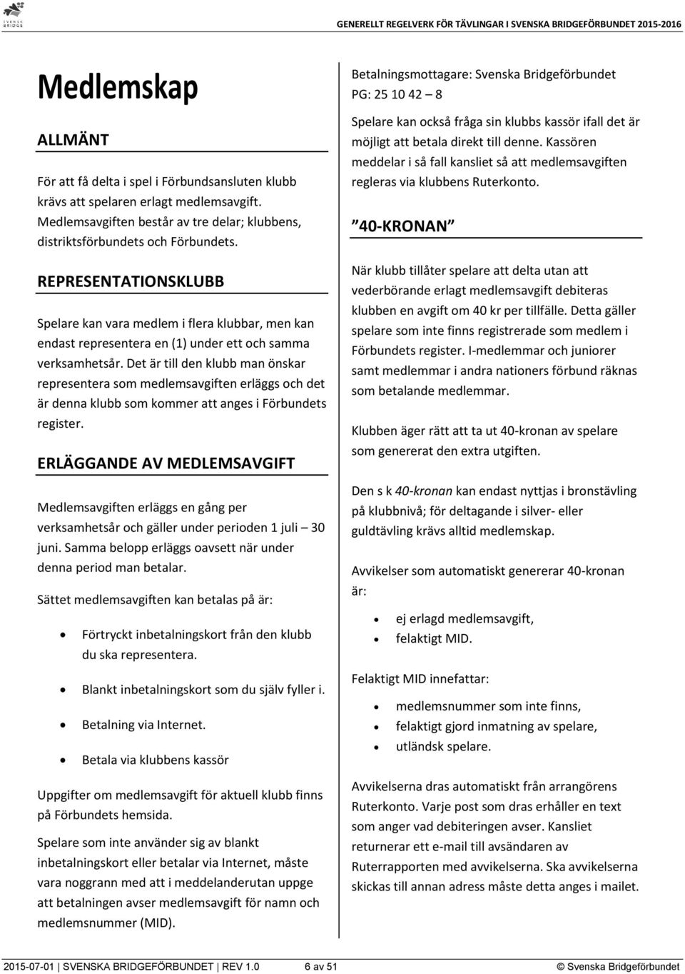 Det är till den klubb man önskar representera som medlemsavgiften erläggs och det är denna klubb som kommer att anges i Förbundets register.