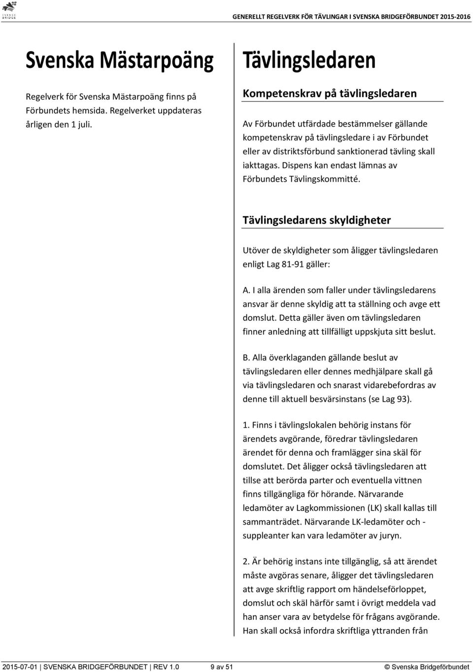 iakttagas. Dispens kan endast lämnas av Förbundets Tävlingskommitté. Tävlingsledarens skyldigheter Utöver de skyldigheter som åligger tävlingsledaren enligt Lag 81-91 gäller: A.