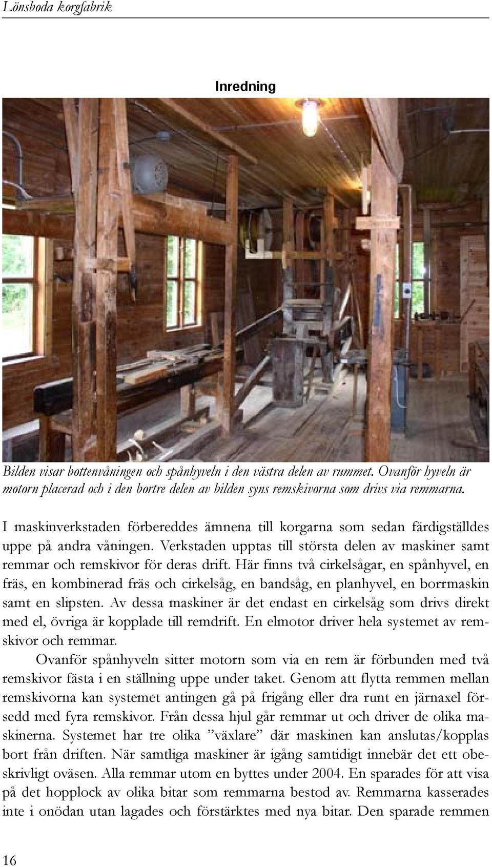 Här finns två cirkelsågar, en spånhyvel, en fräs, en kombinerad fräs och cirkelsåg, en bandsåg, en planhyvel, en borrmaskin samt en slipsten.