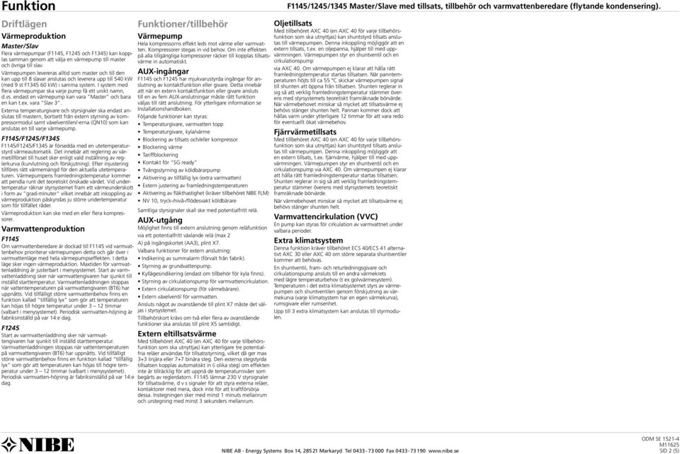 I system med flera värmepumpar ska varje pump få ett unikt namn, d.vs. endast en värmepump kan vara Master och bara en kan t.ex. vara Slav 3.